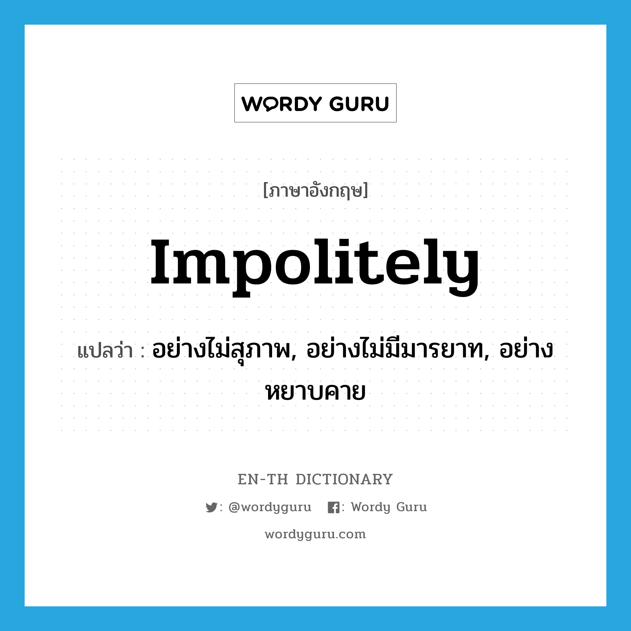 impolitely แปลว่า?, คำศัพท์ภาษาอังกฤษ impolitely แปลว่า อย่างไม่สุภาพ, อย่างไม่มีมารยาท, อย่างหยาบคาย ประเภท ADV หมวด ADV