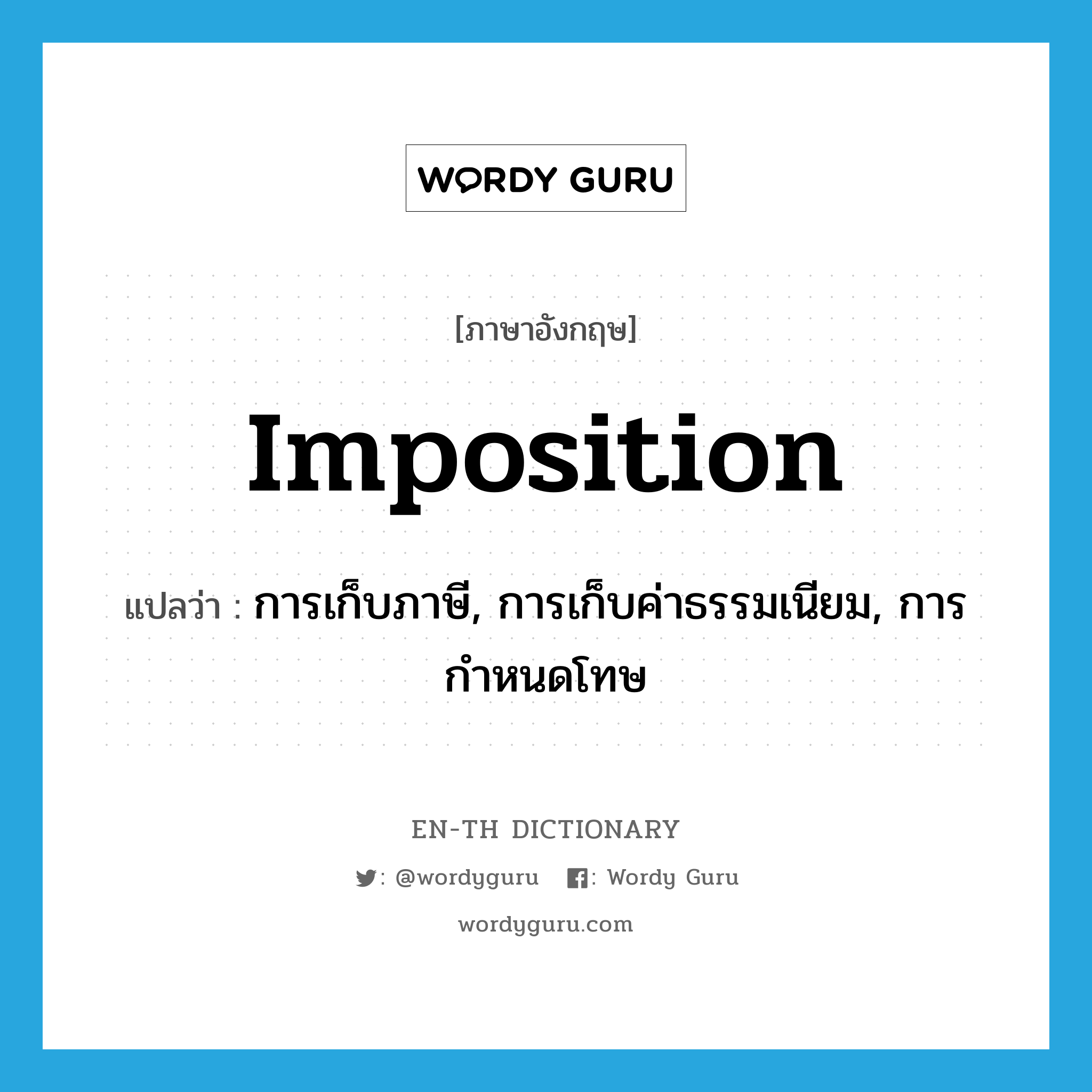 imposition แปลว่า?, คำศัพท์ภาษาอังกฤษ imposition แปลว่า การเก็บภาษี, การเก็บค่าธรรมเนียม, การกำหนดโทษ ประเภท N หมวด N