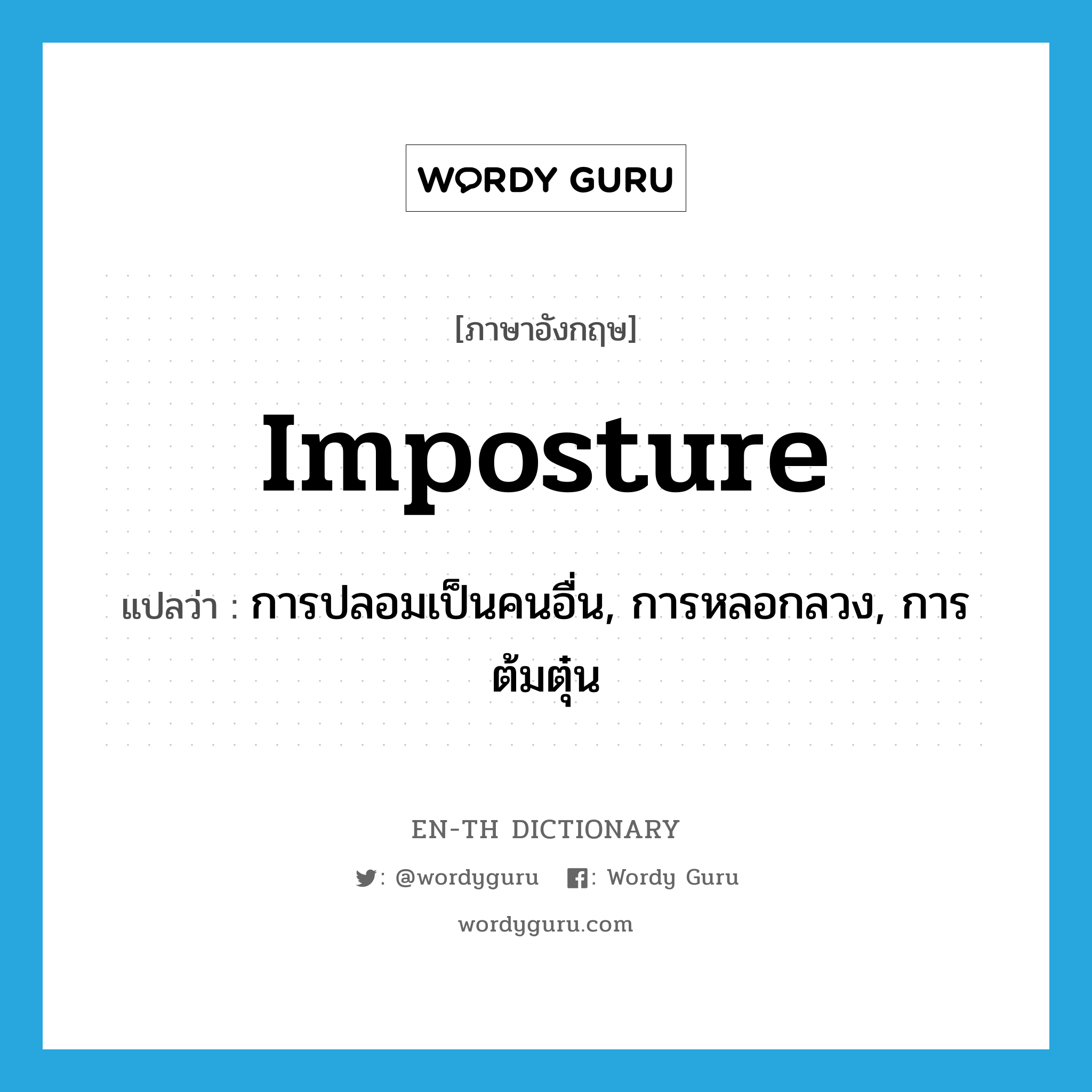 imposture แปลว่า?, คำศัพท์ภาษาอังกฤษ imposture แปลว่า การปลอมเป็นคนอื่น, การหลอกลวง, การต้มตุ๋น ประเภท N หมวด N