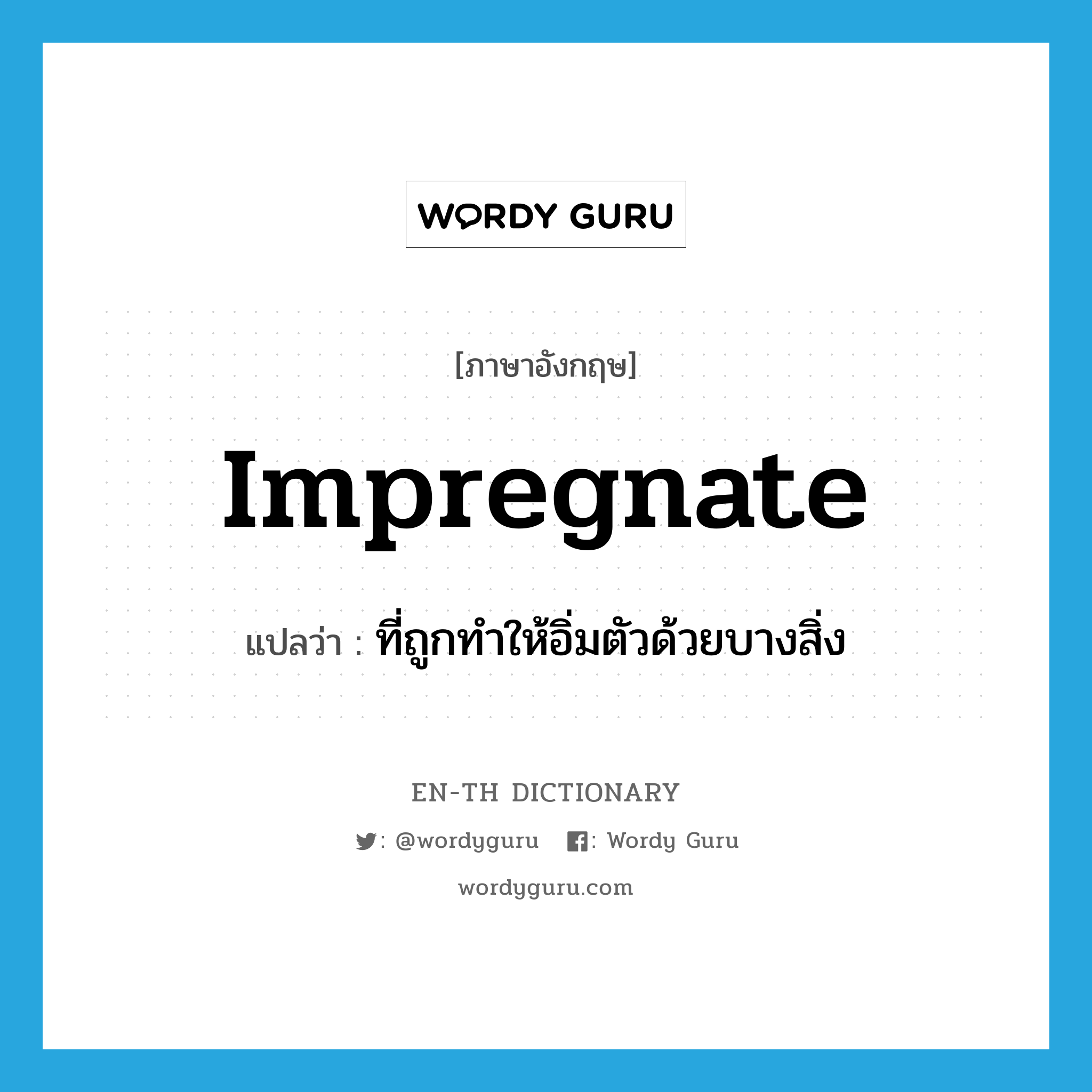 impregnate แปลว่า?, คำศัพท์ภาษาอังกฤษ impregnate แปลว่า ที่ถูกทำให้อิ่มตัวด้วยบางสิ่ง ประเภท ADJ หมวด ADJ