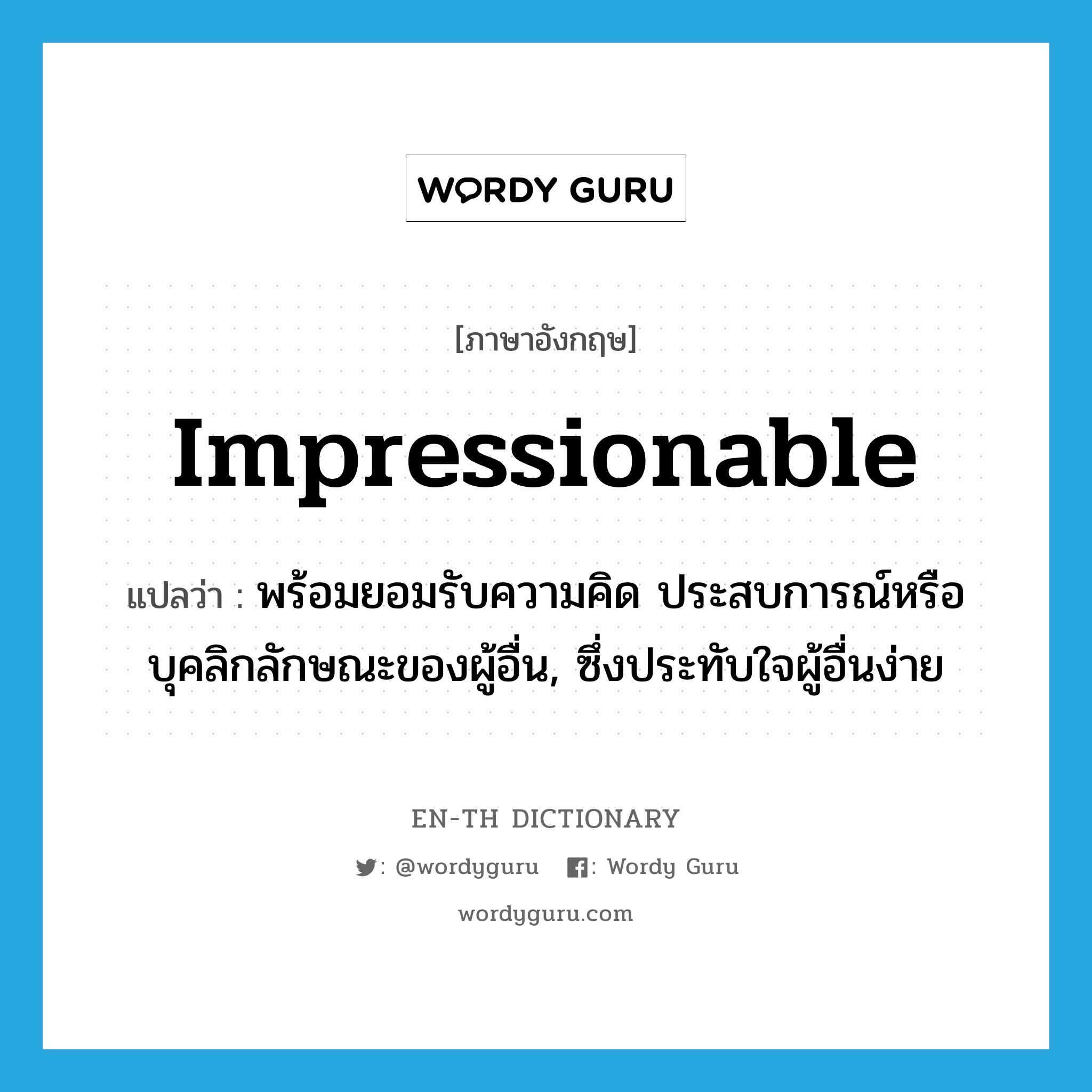 impressionable แปลว่า?, คำศัพท์ภาษาอังกฤษ impressionable แปลว่า พร้อมยอมรับความคิด ประสบการณ์หรือบุคลิกลักษณะของผู้อื่น, ซึ่งประทับใจผู้อื่นง่าย ประเภท ADJ หมวด ADJ