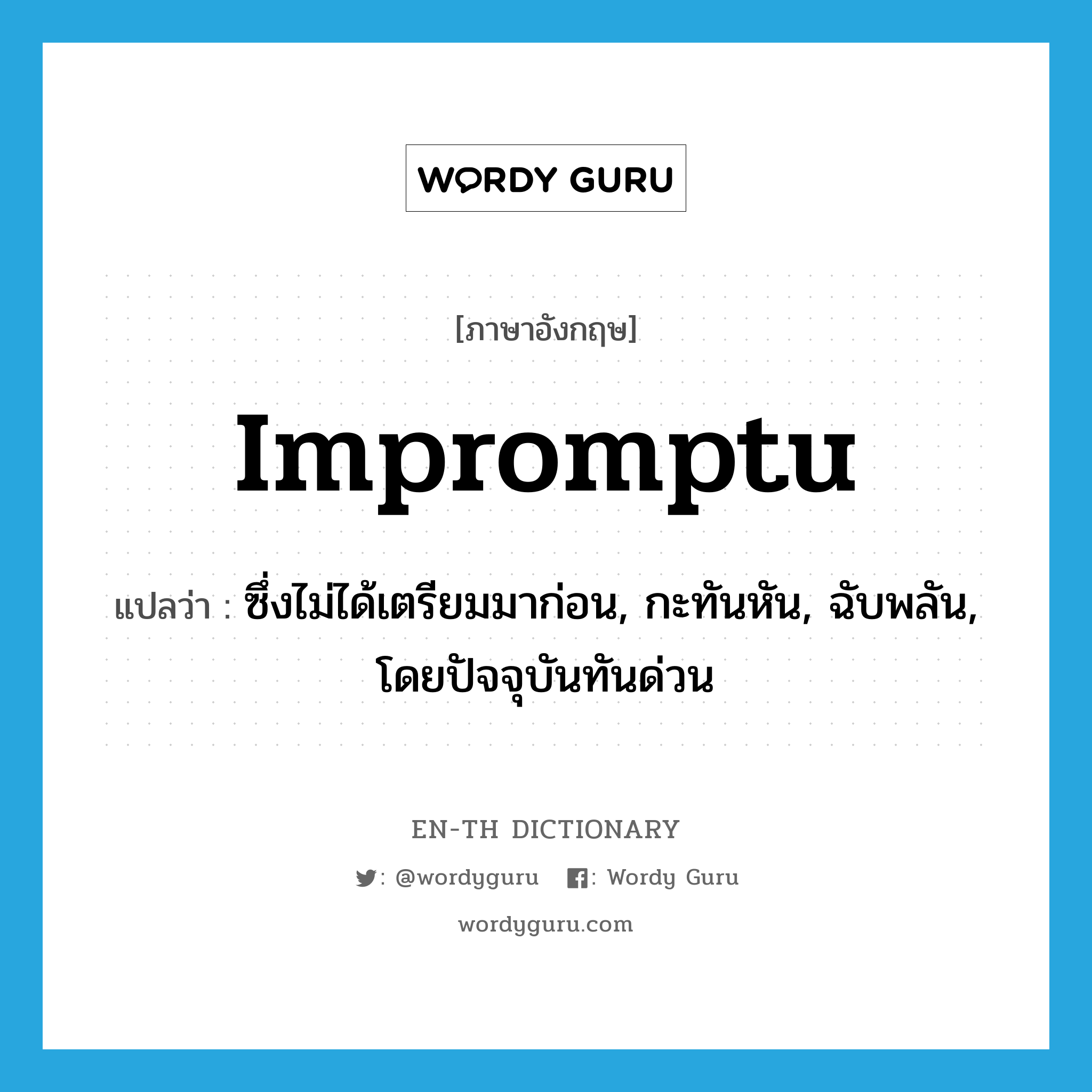 impromptu แปลว่า?, คำศัพท์ภาษาอังกฤษ impromptu แปลว่า ซึ่งไม่ได้เตรียมมาก่อน, กะทันหัน, ฉับพลัน, โดยปัจจุบันทันด่วน ประเภท ADJ หมวด ADJ