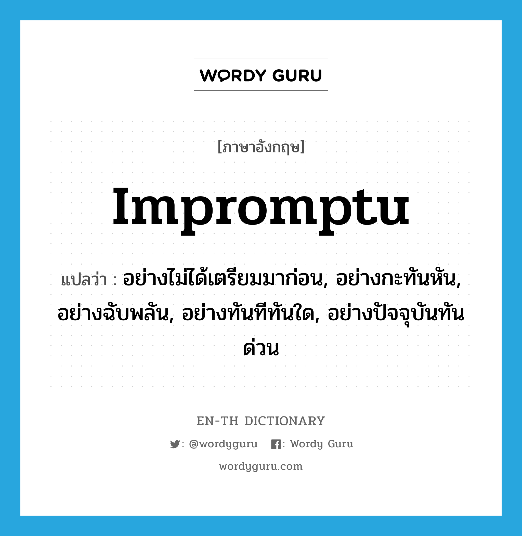 impromptu แปลว่า?, คำศัพท์ภาษาอังกฤษ impromptu แปลว่า อย่างไม่ได้เตรียมมาก่อน, อย่างกะทันหัน, อย่างฉับพลัน, อย่างทันทีทันใด, อย่างปัจจุบันทันด่วน ประเภท ADV หมวด ADV