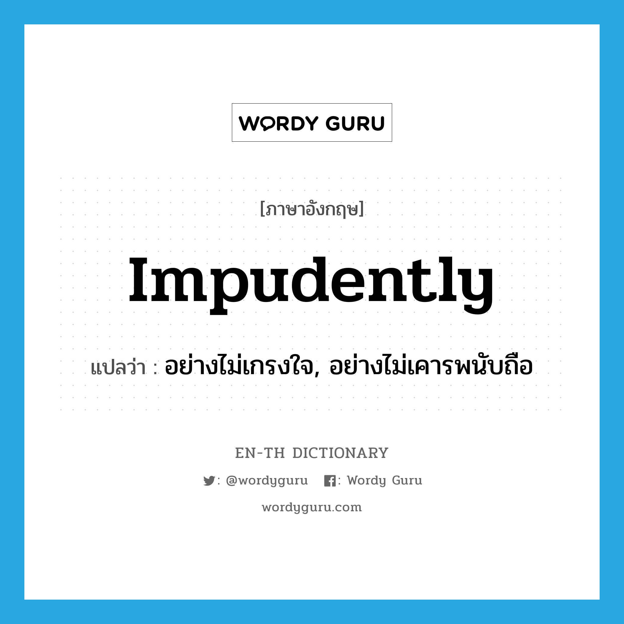 impudently แปลว่า?, คำศัพท์ภาษาอังกฤษ impudently แปลว่า อย่างไม่เกรงใจ, อย่างไม่เคารพนับถือ ประเภท ADV หมวด ADV