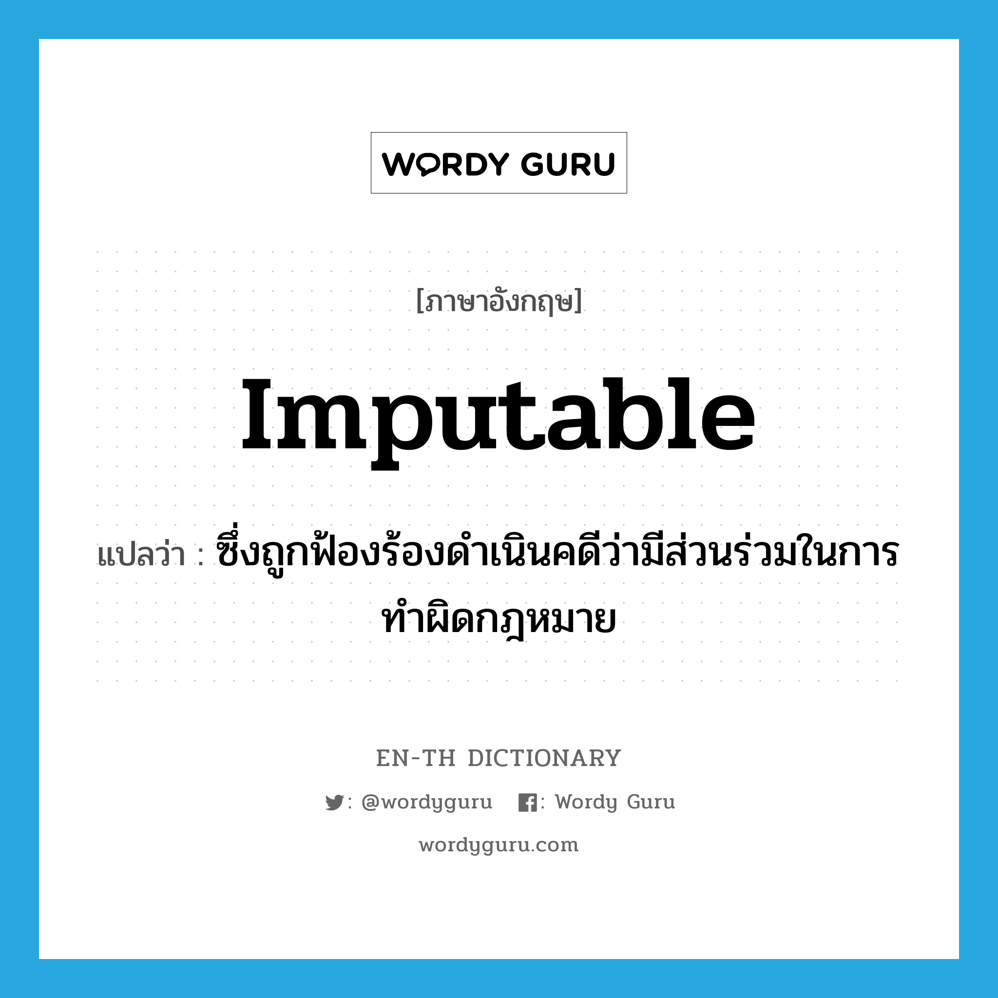 imputable แปลว่า?, คำศัพท์ภาษาอังกฤษ imputable แปลว่า ซึ่งถูกฟ้องร้องดำเนินคดีว่ามีส่วนร่วมในการทำผิดกฎหมาย ประเภท ADJ หมวด ADJ