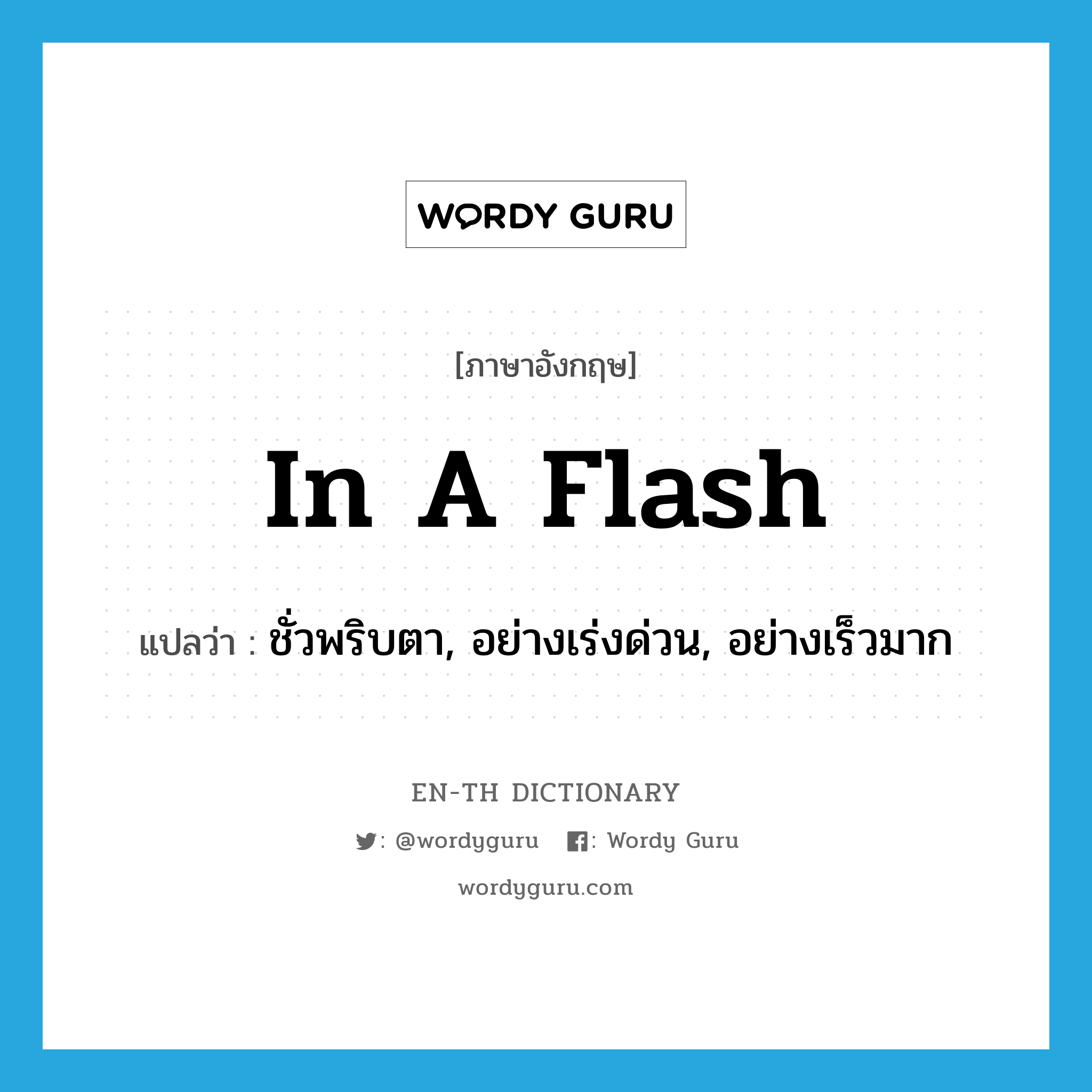 in a flash แปลว่า?, คำศัพท์ภาษาอังกฤษ in a flash แปลว่า ชั่วพริบตา, อย่างเร่งด่วน, อย่างเร็วมาก ประเภท ADV หมวด ADV