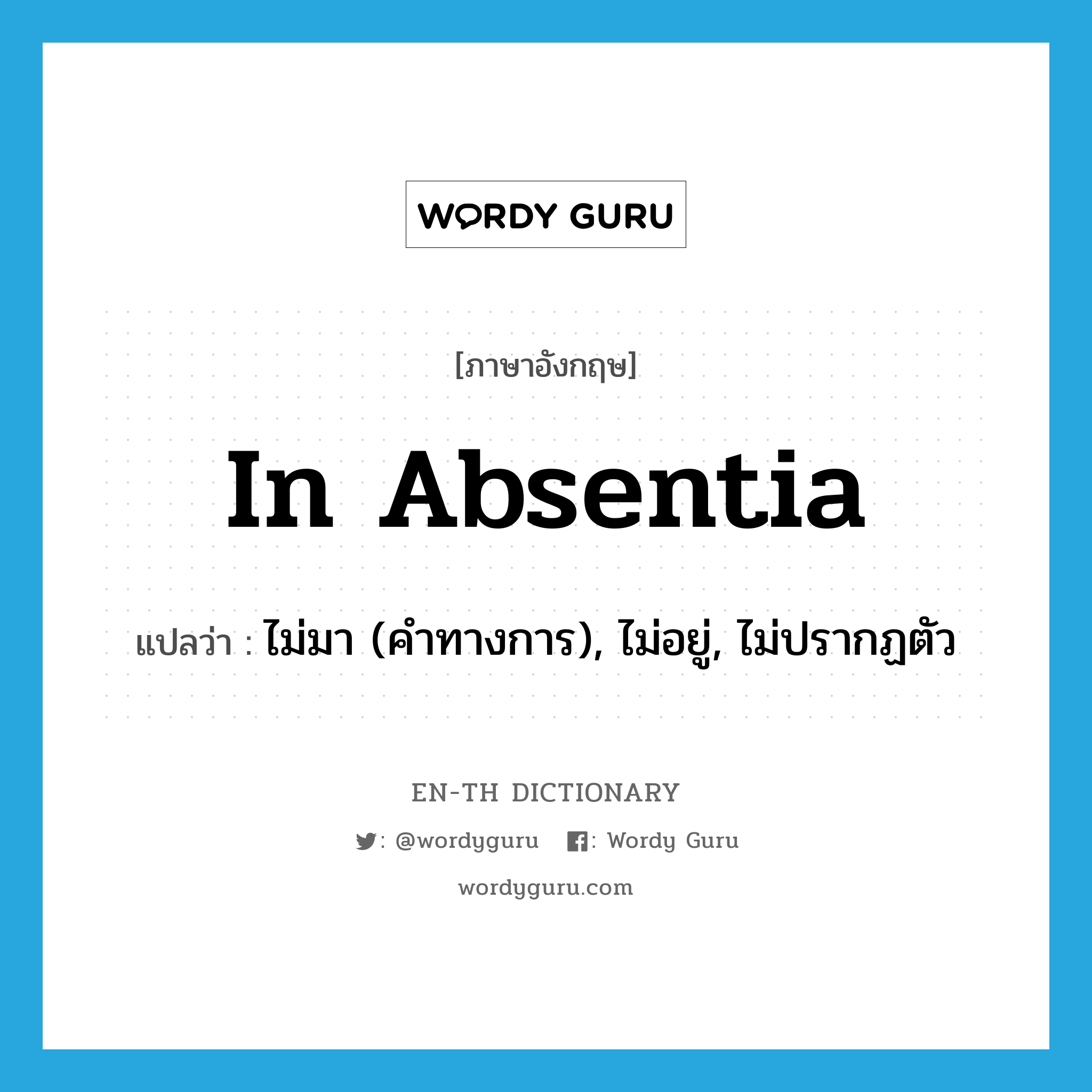 in absentia แปลว่า?, คำศัพท์ภาษาอังกฤษ in absentia แปลว่า ไม่มา (คำทางการ), ไม่อยู่, ไม่ปรากฏตัว ประเภท ADV หมวด ADV