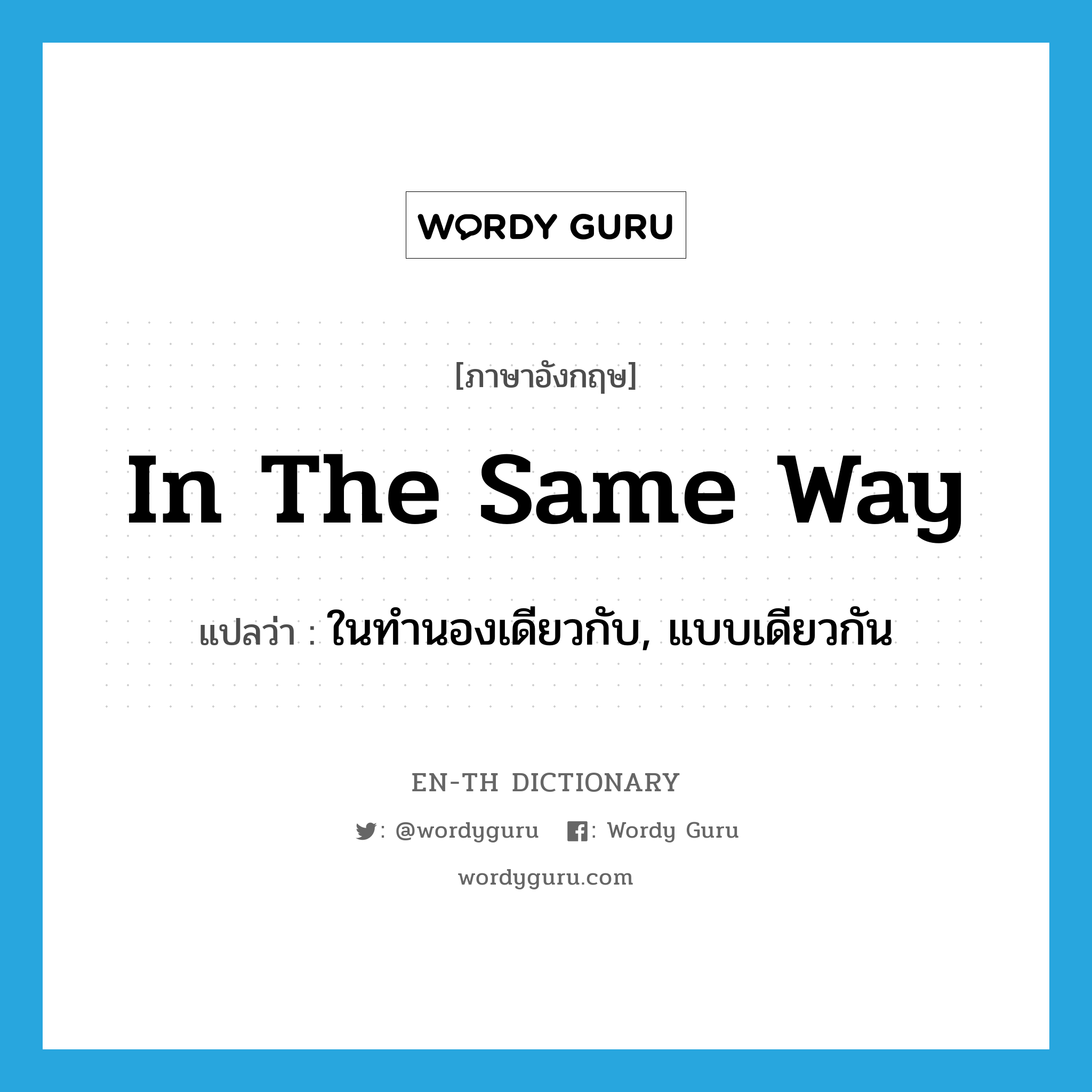 in the same way แปลว่า?, คำศัพท์ภาษาอังกฤษ in the same way แปลว่า ในทำนองเดียวกับ, แบบเดียวกัน ประเภท ADV หมวด ADV