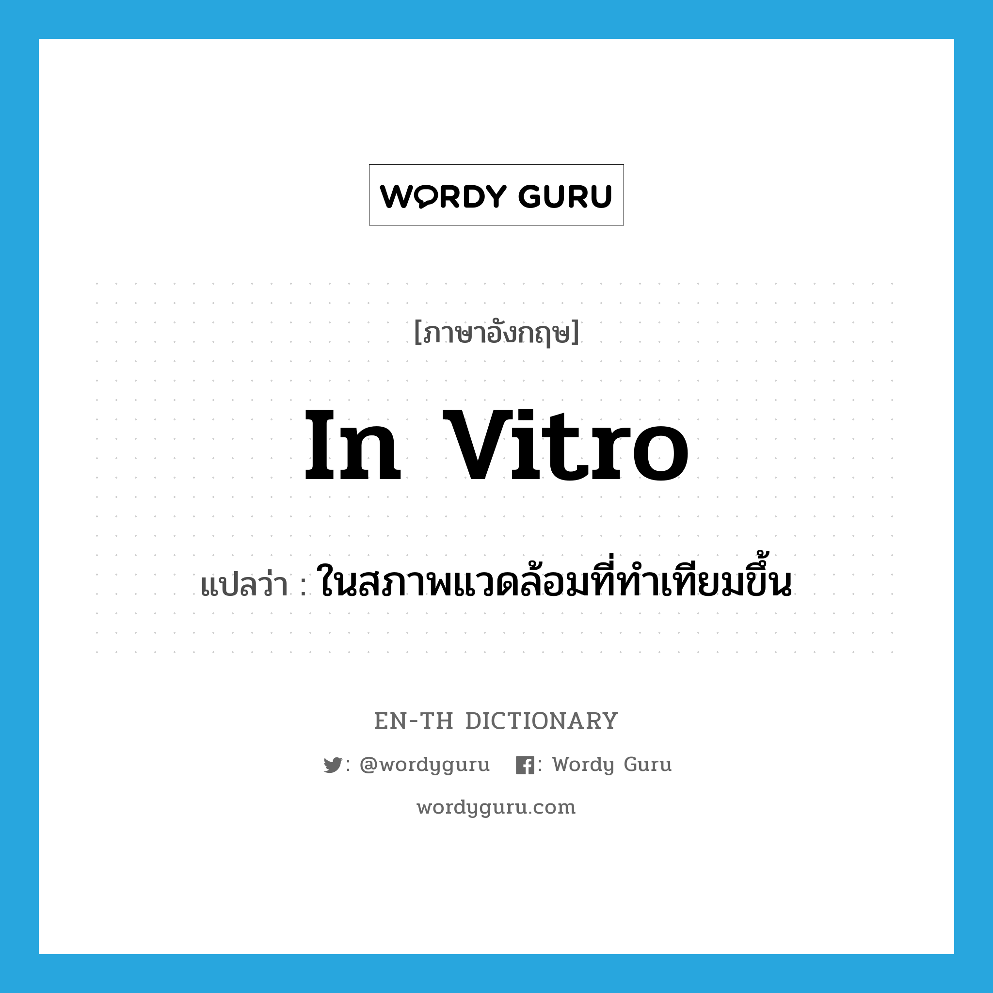 in vitro แปลว่า?, คำศัพท์ภาษาอังกฤษ in vitro แปลว่า ในสภาพแวดล้อมที่ทำเทียมขึ้น ประเภท ADJ หมวด ADJ