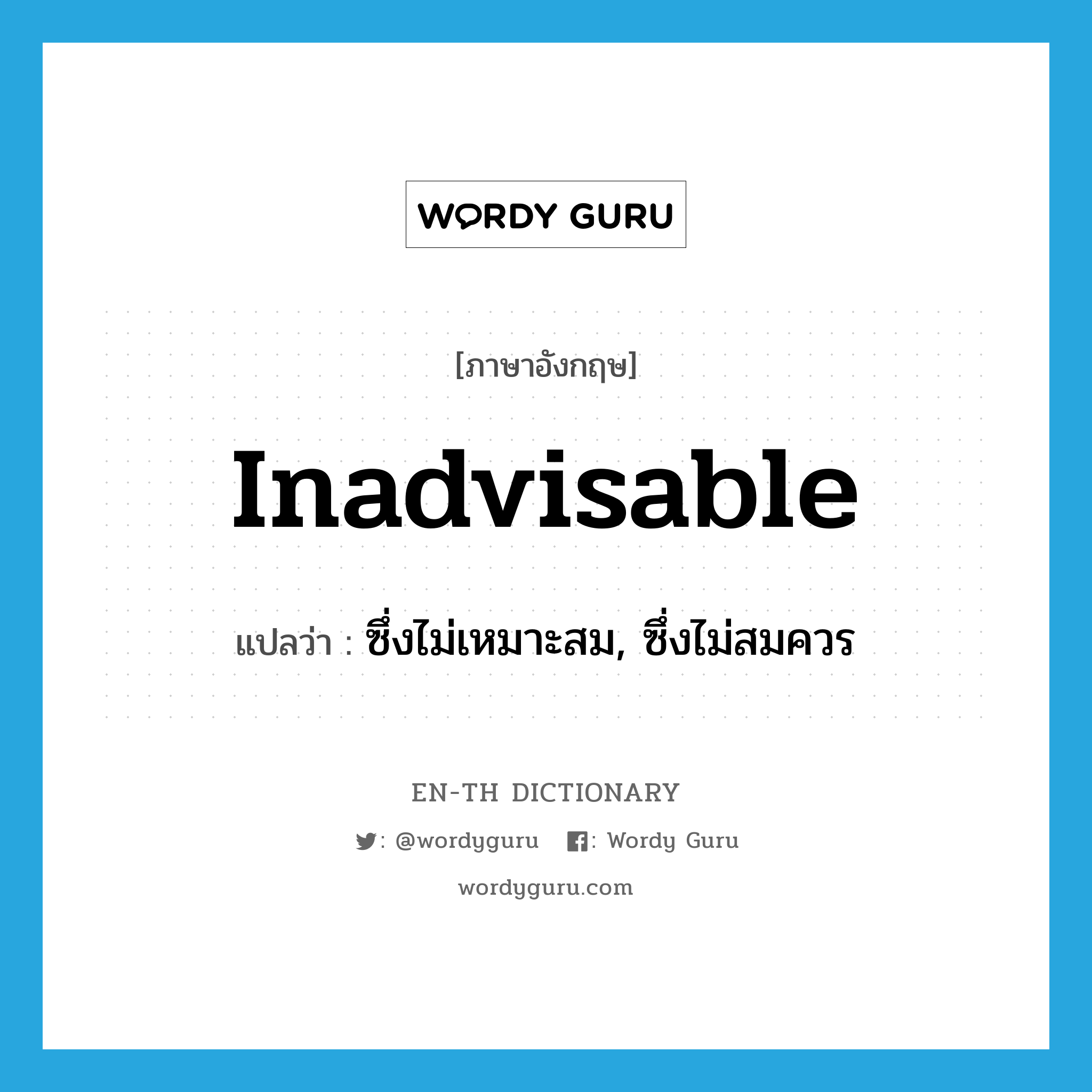 inadvisable แปลว่า?, คำศัพท์ภาษาอังกฤษ inadvisable แปลว่า ซึ่งไม่เหมาะสม, ซึ่งไม่สมควร ประเภท ADJ หมวด ADJ