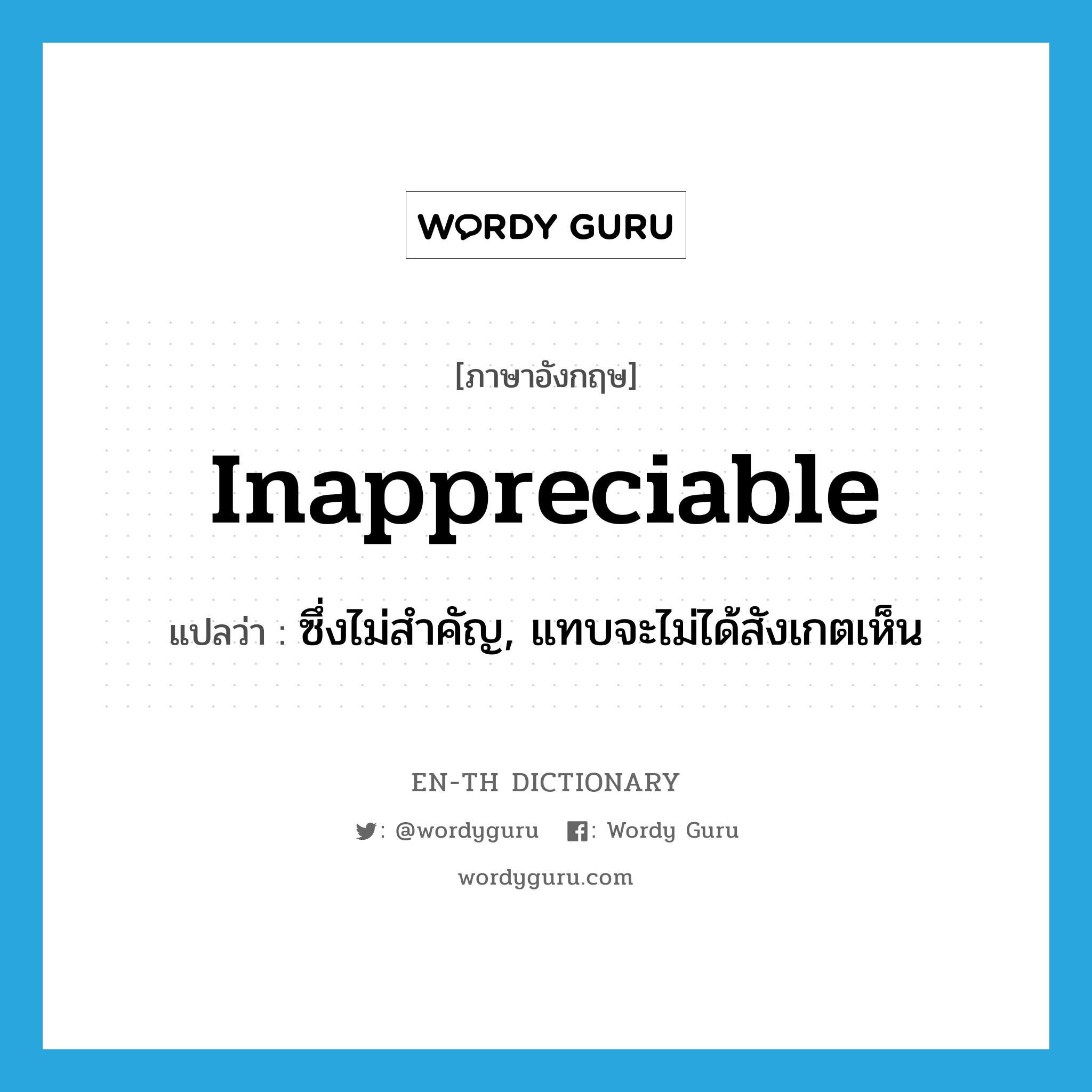 inappreciable แปลว่า?, คำศัพท์ภาษาอังกฤษ inappreciable แปลว่า ซึ่งไม่สำคัญ, แทบจะไม่ได้สังเกตเห็น ประเภท ADJ หมวด ADJ