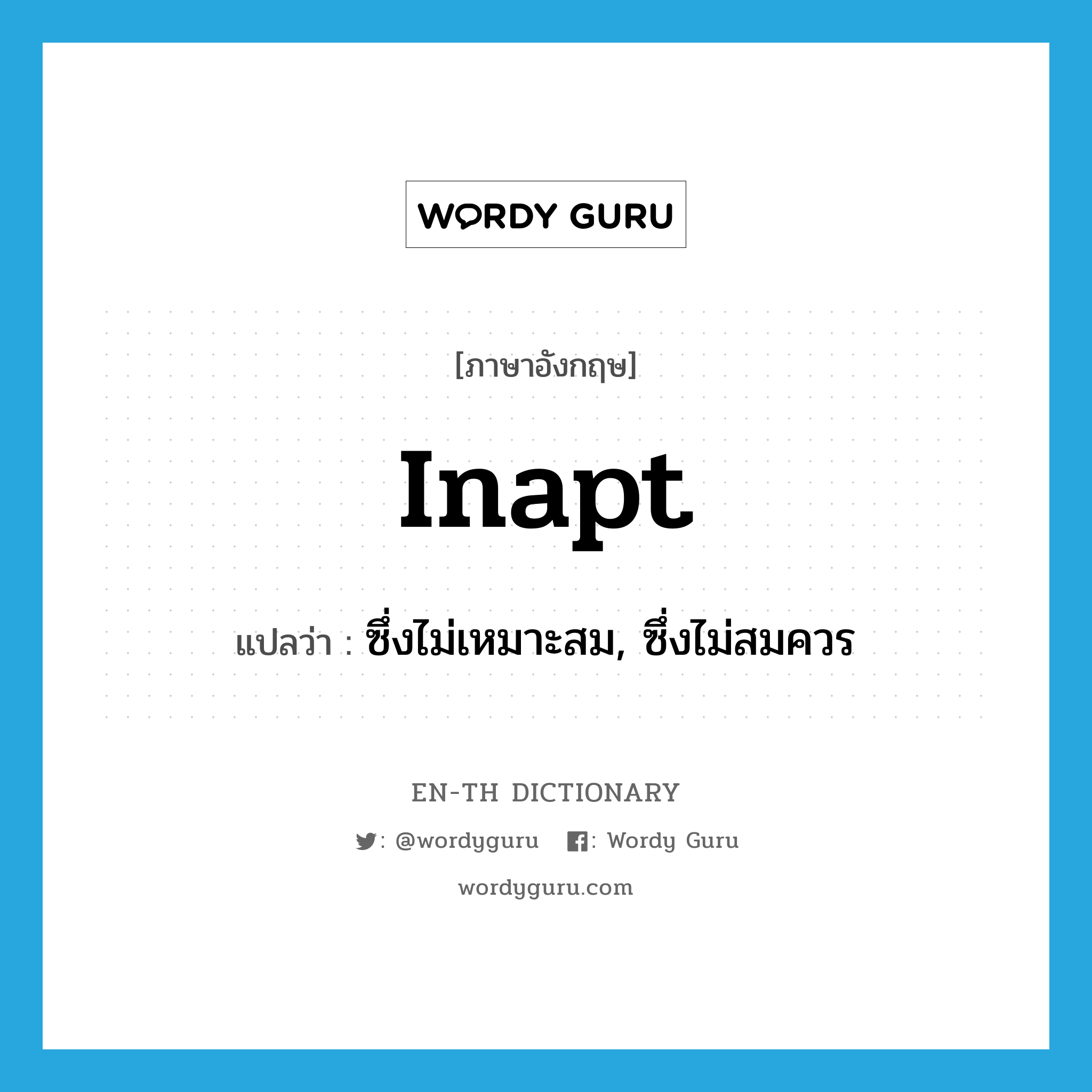 inapt แปลว่า?, คำศัพท์ภาษาอังกฤษ inapt แปลว่า ซึ่งไม่เหมาะสม, ซึ่งไม่สมควร ประเภท ADJ หมวด ADJ