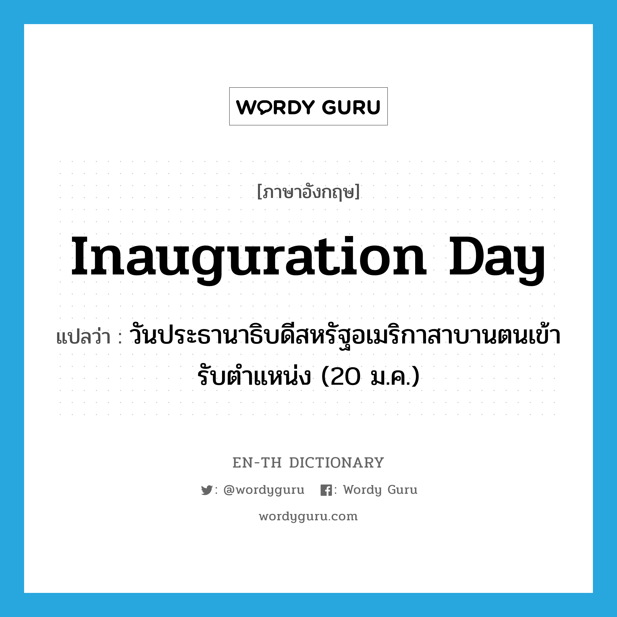 Inauguration Day แปลว่า?, คำศัพท์ภาษาอังกฤษ Inauguration Day แปลว่า วันประธานาธิบดีสหรัฐอเมริกาสาบานตนเข้ารับตำแหน่ง (20 ม.ค.) ประเภท N หมวด N