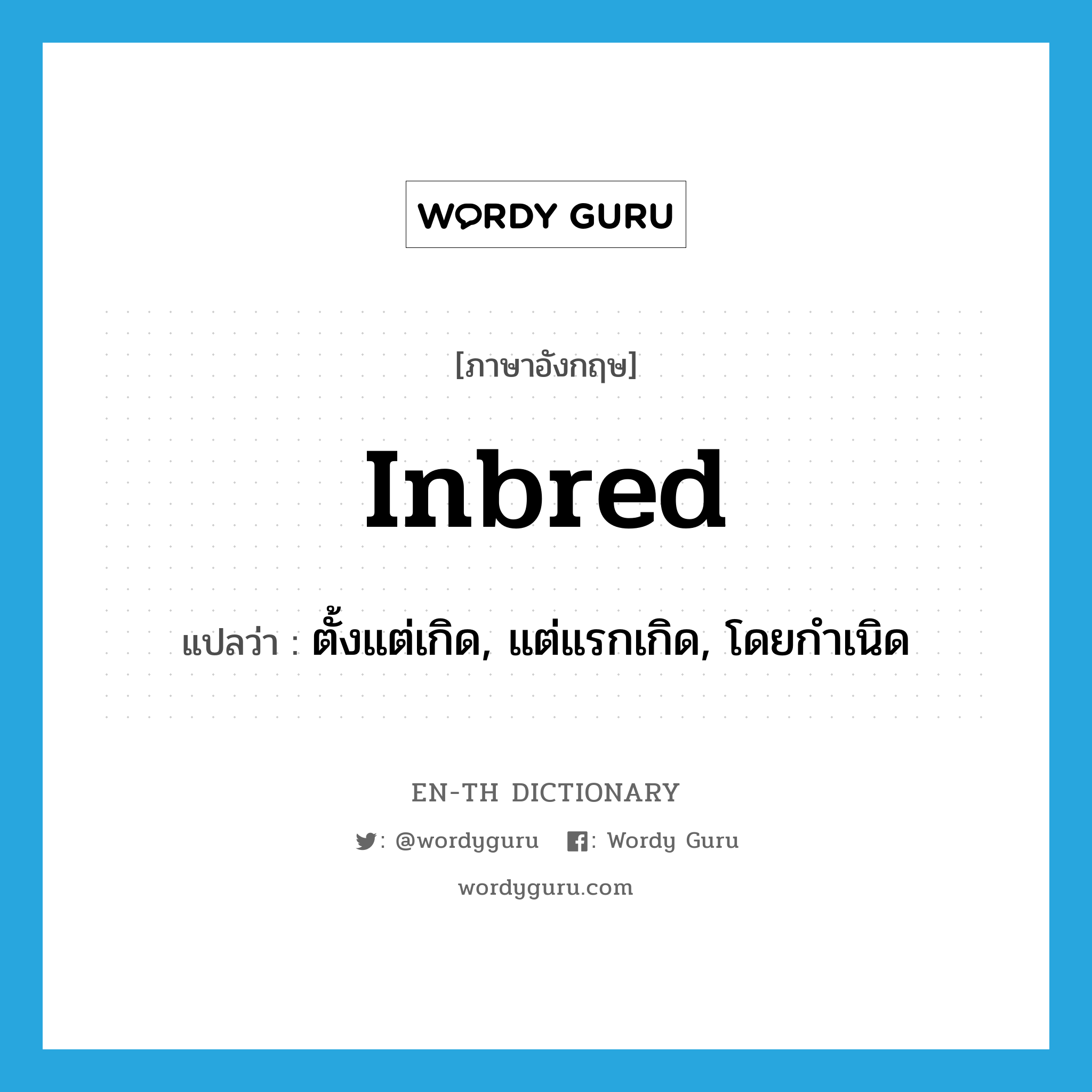 inbred แปลว่า?, คำศัพท์ภาษาอังกฤษ inbred แปลว่า ตั้งแต่เกิด, แต่แรกเกิด, โดยกำเนิด ประเภท ADJ หมวด ADJ