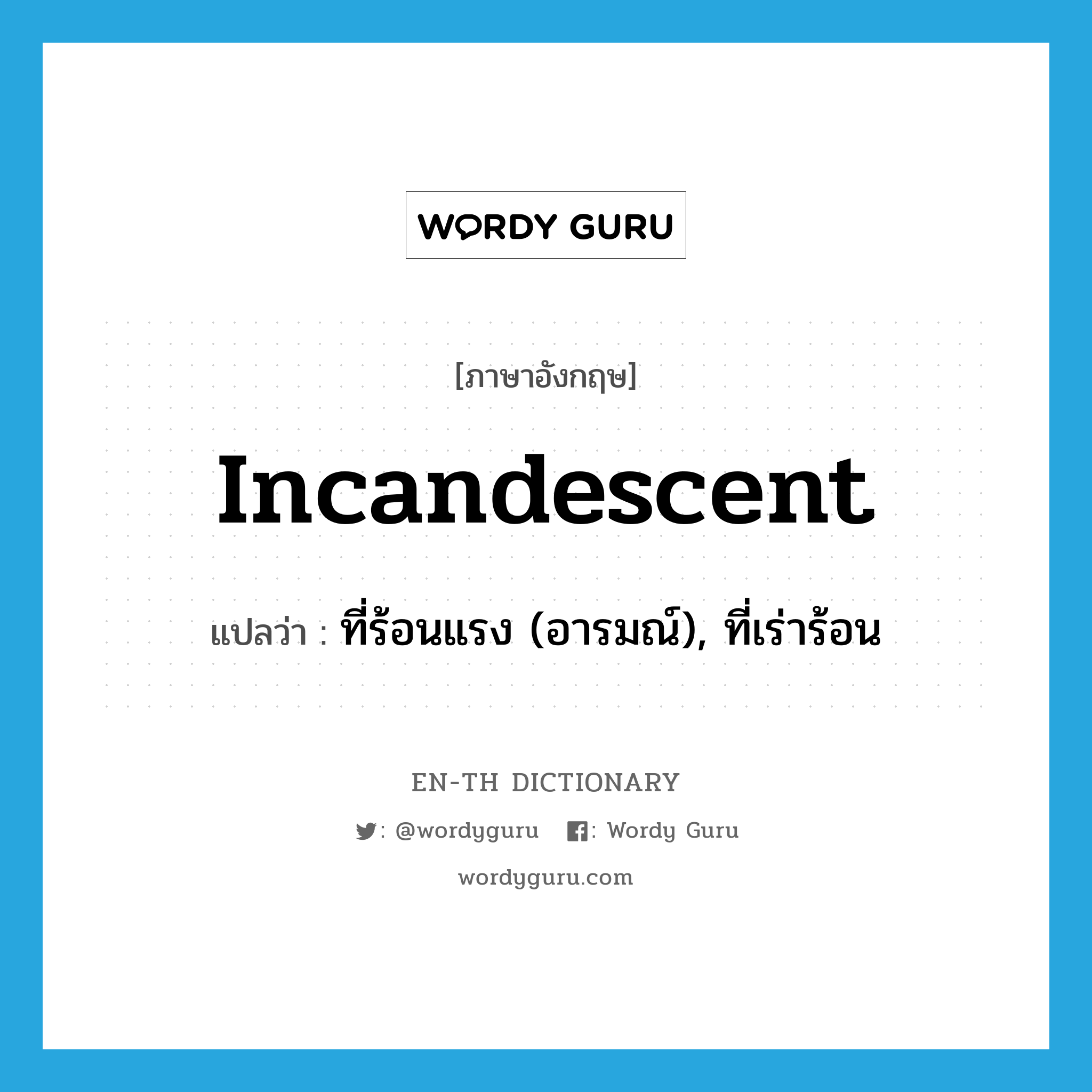 incandescent แปลว่า?, คำศัพท์ภาษาอังกฤษ incandescent แปลว่า ที่ร้อนแรง (อารมณ์), ที่เร่าร้อน ประเภท ADJ หมวด ADJ