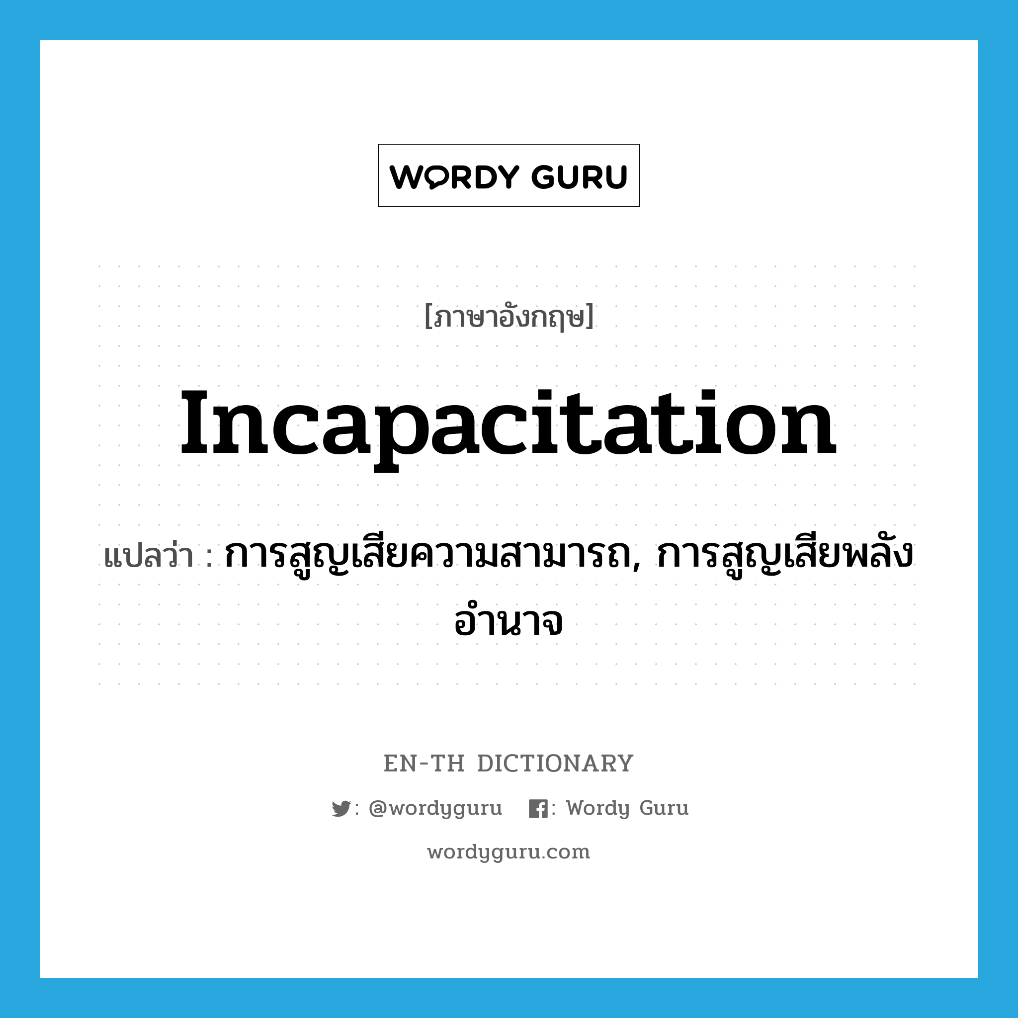 incapacitation แปลว่า?, คำศัพท์ภาษาอังกฤษ incapacitation แปลว่า การสูญเสียความสามารถ, การสูญเสียพลังอำนาจ ประเภท N หมวด N