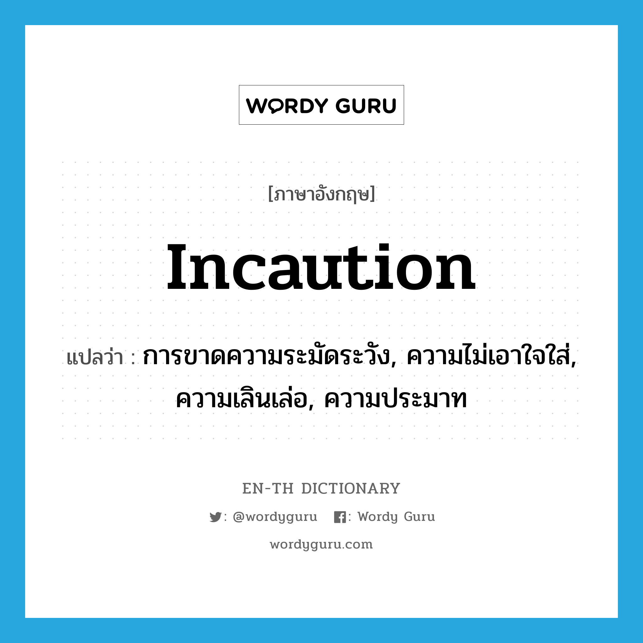 incaution แปลว่า?, คำศัพท์ภาษาอังกฤษ incaution แปลว่า การขาดความระมัดระวัง, ความไม่เอาใจใส่, ความเลินเล่อ, ความประมาท ประเภท N หมวด N