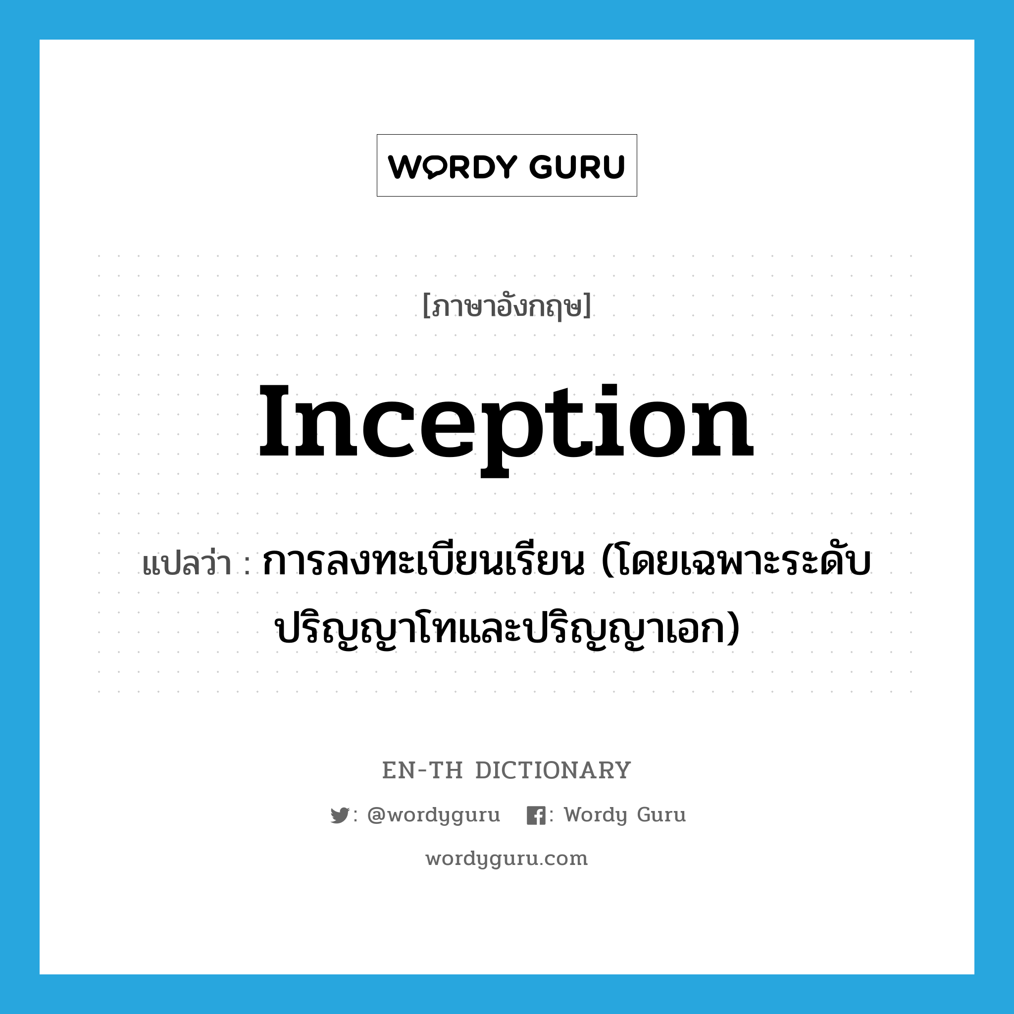 inception แปลว่า?, คำศัพท์ภาษาอังกฤษ inception แปลว่า การลงทะเบียนเรียน (โดยเฉพาะระดับปริญญาโทและปริญญาเอก) ประเภท N หมวด N