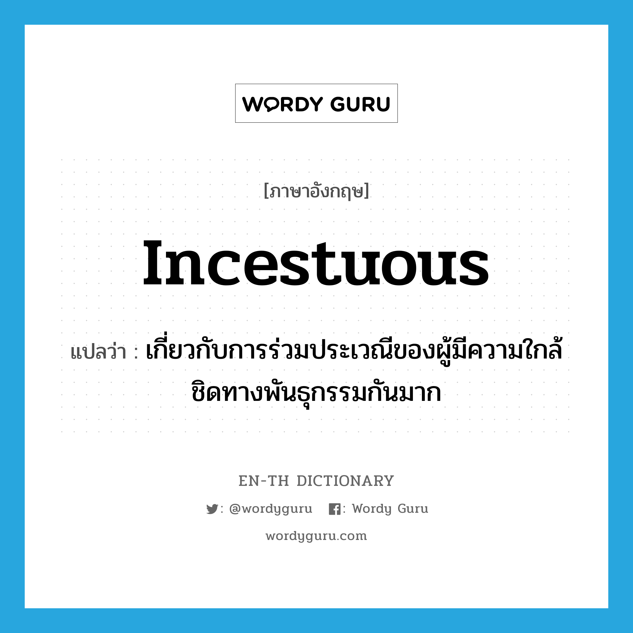 incestuous แปลว่า?, คำศัพท์ภาษาอังกฤษ incestuous แปลว่า เกี่ยวกับการร่วมประเวณีของผู้มีความใกล้ชิดทางพันธุกรรมกันมาก ประเภท ADJ หมวด ADJ