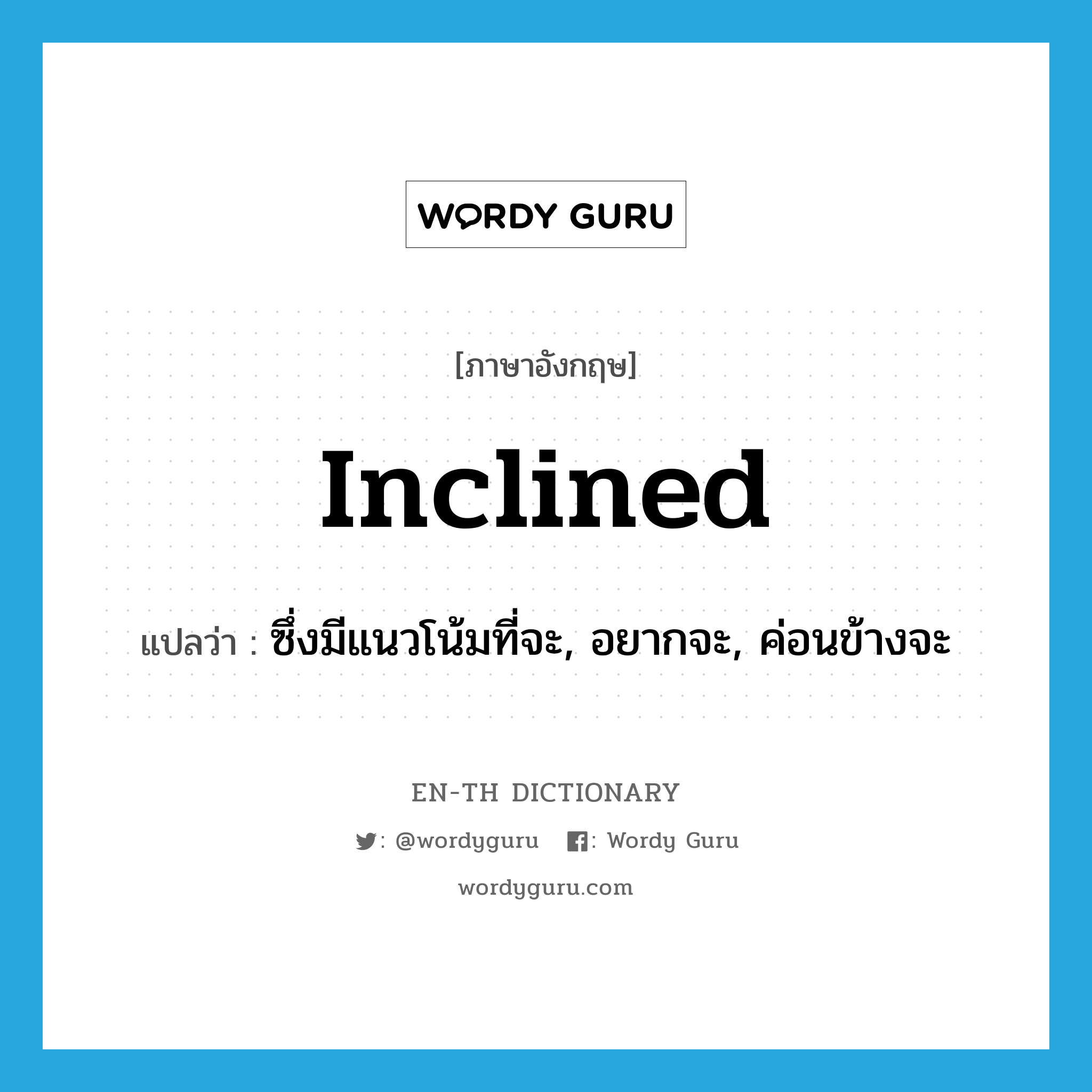 inclined แปลว่า?, คำศัพท์ภาษาอังกฤษ inclined แปลว่า ซึ่งมีแนวโน้มที่จะ, อยากจะ, ค่อนข้างจะ ประเภท ADJ หมวด ADJ