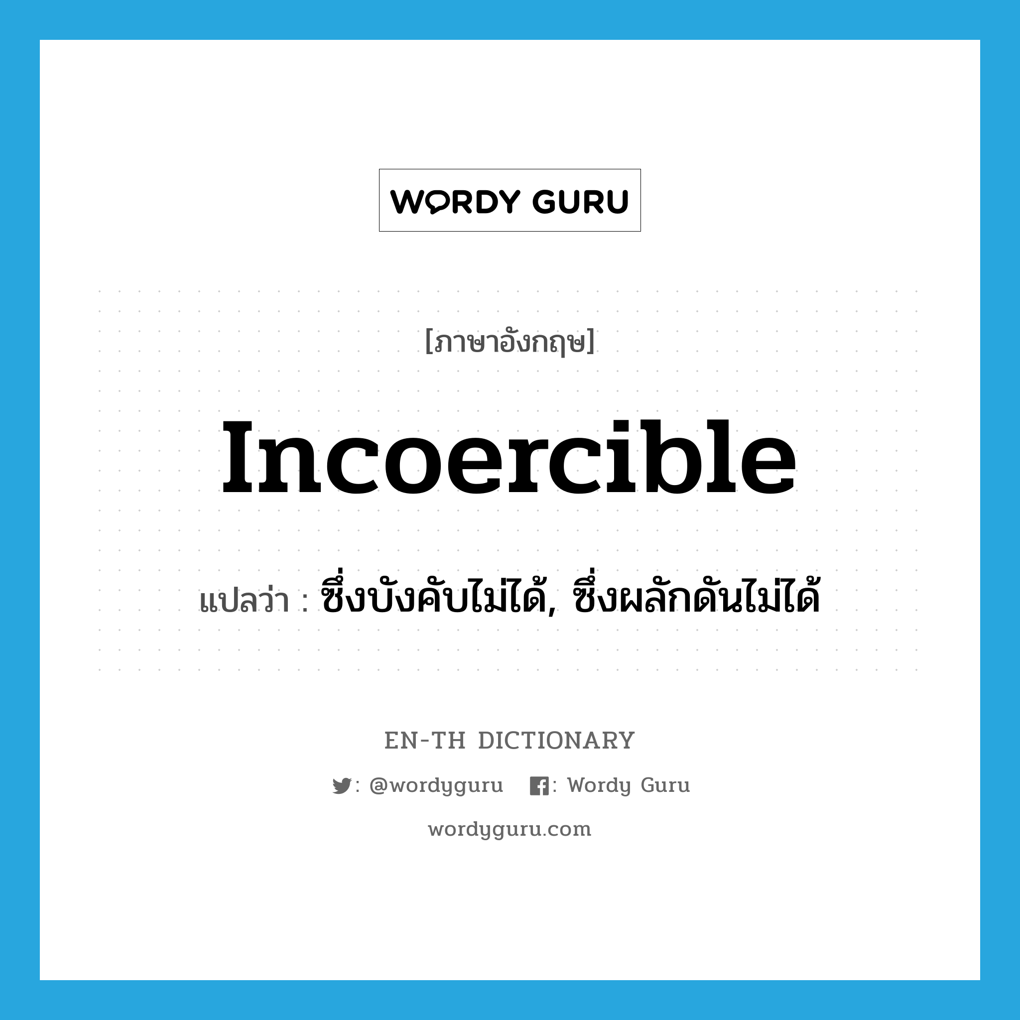 incoercible แปลว่า?, คำศัพท์ภาษาอังกฤษ incoercible แปลว่า ซึ่งบังคับไม่ได้, ซึ่งผลักดันไม่ได้ ประเภท ADJ หมวด ADJ