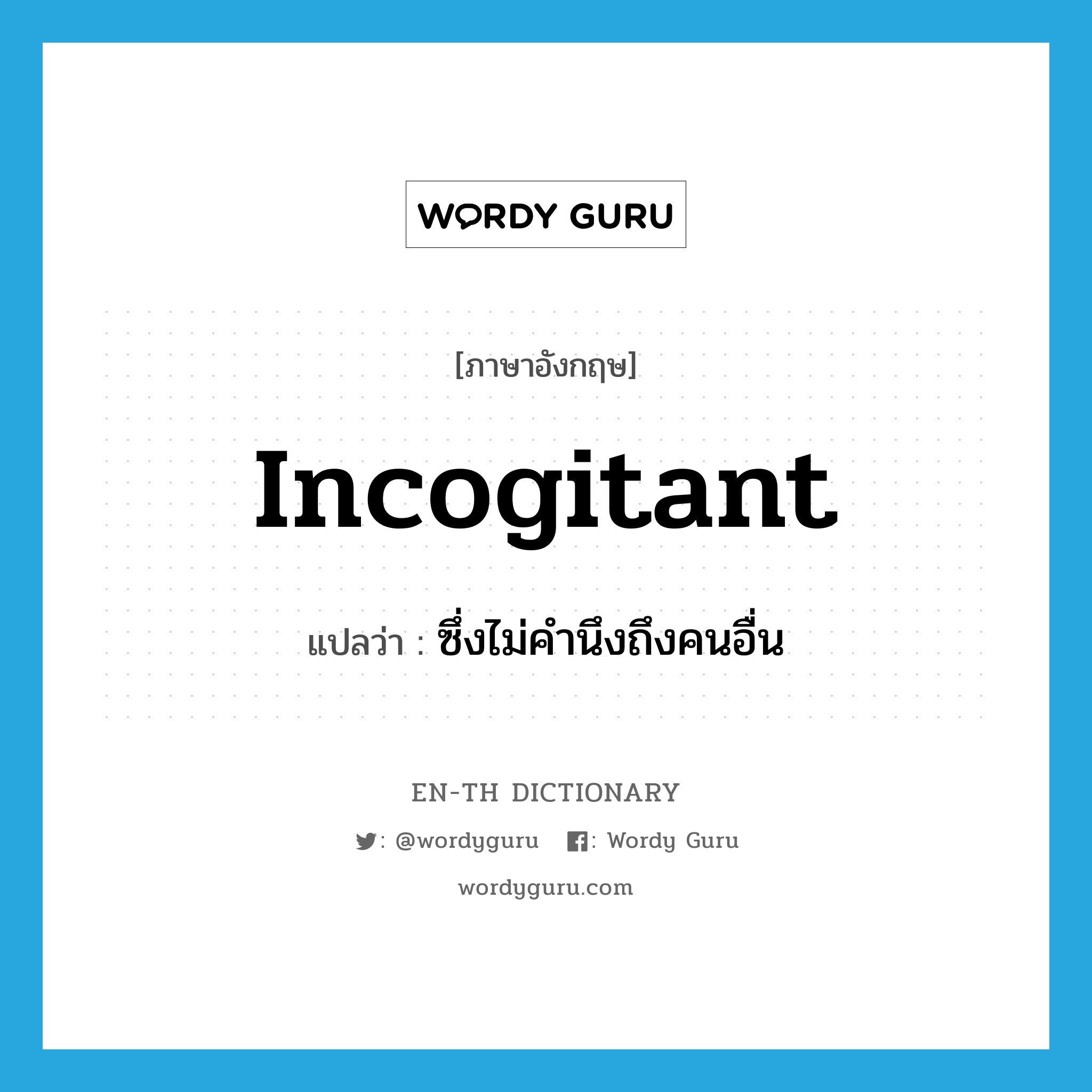 incogitant แปลว่า?, คำศัพท์ภาษาอังกฤษ incogitant แปลว่า ซึ่งไม่คำนึงถึงคนอื่น ประเภท ADJ หมวด ADJ