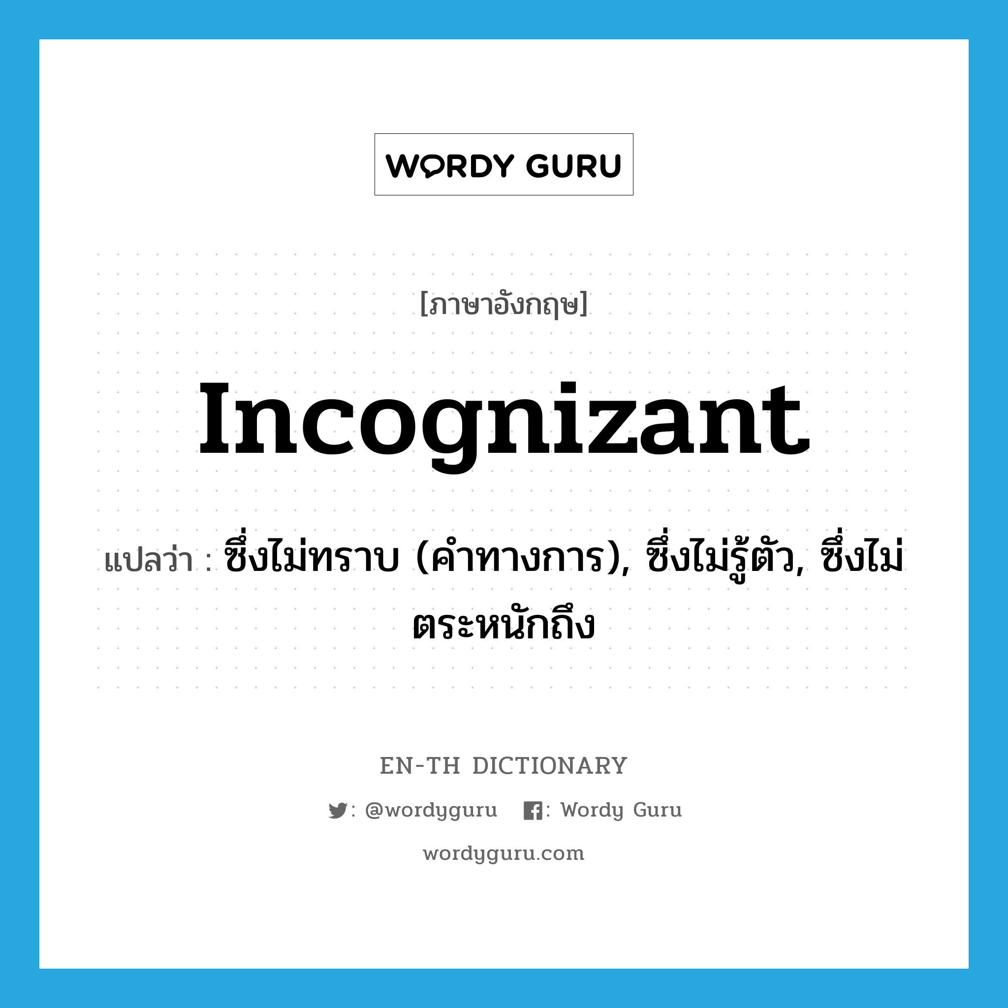 incognizant แปลว่า?, คำศัพท์ภาษาอังกฤษ incognizant แปลว่า ซึ่งไม่ทราบ (คำทางการ), ซึ่งไม่รู้ตัว, ซึ่งไม่ตระหนักถึง ประเภท ADJ หมวด ADJ