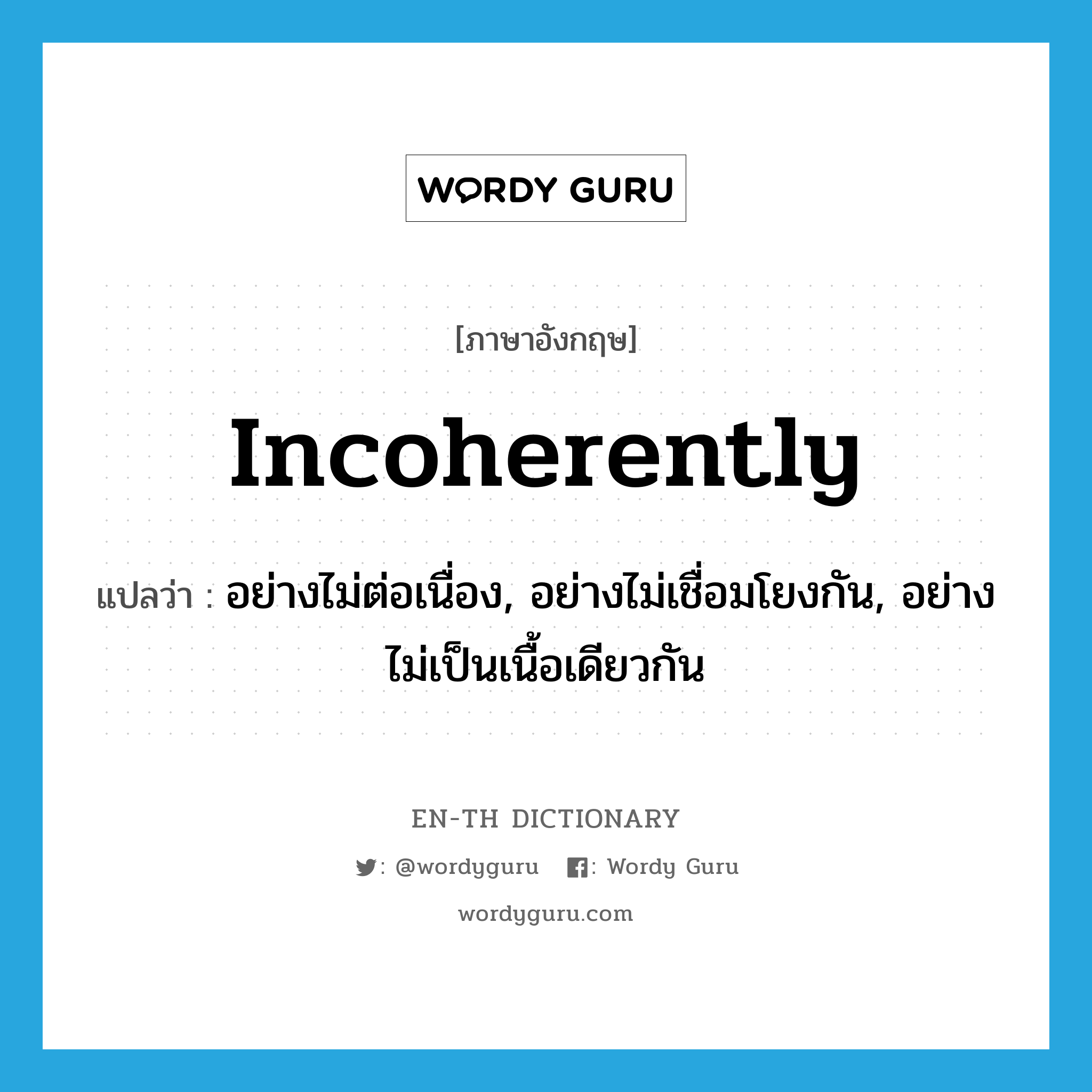 incoherently แปลว่า?, คำศัพท์ภาษาอังกฤษ incoherently แปลว่า อย่างไม่ต่อเนื่อง, อย่างไม่เชื่อมโยงกัน, อย่างไม่เป็นเนื้อเดียวกัน ประเภท ADV หมวด ADV