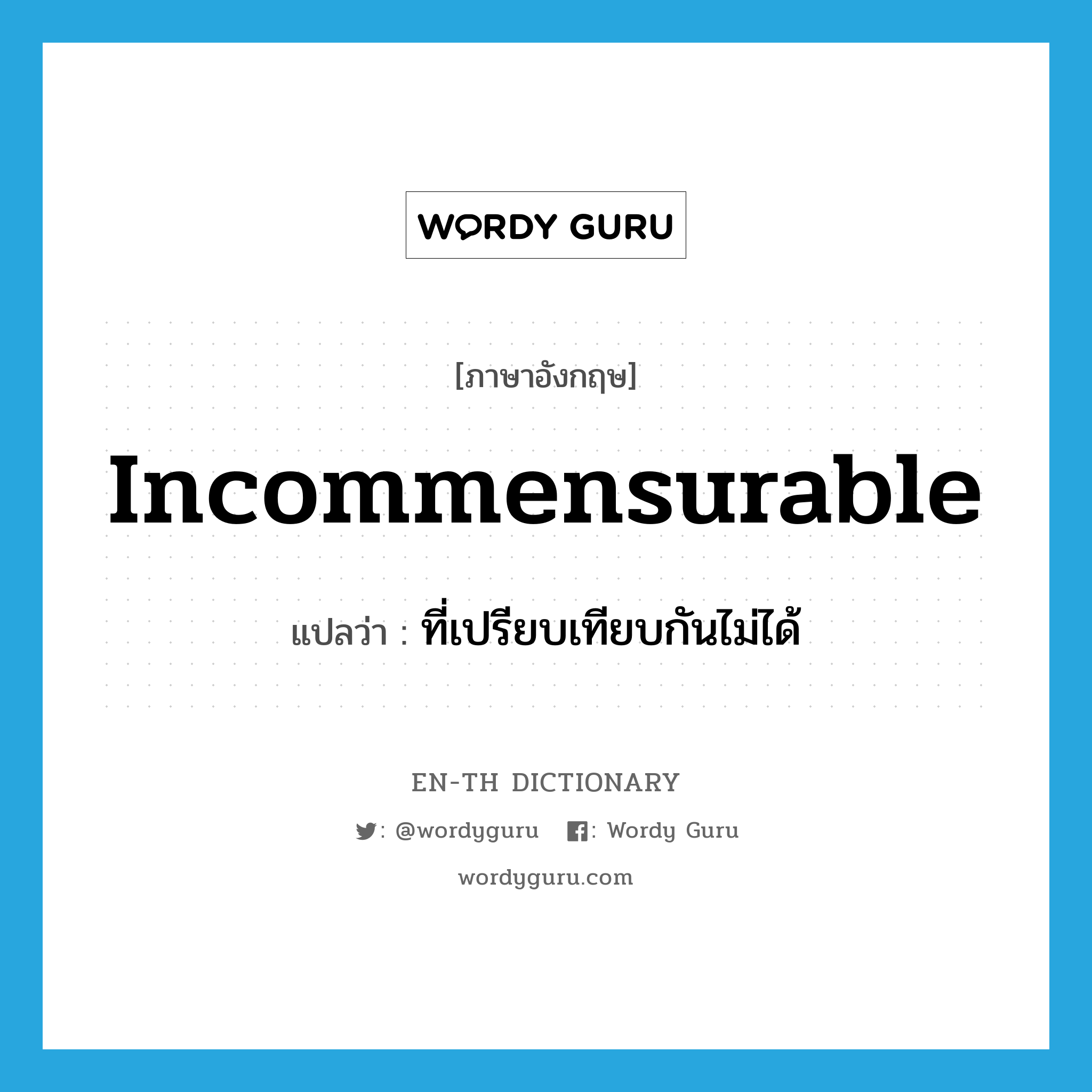 incommensurable แปลว่า?, คำศัพท์ภาษาอังกฤษ incommensurable แปลว่า ที่เปรียบเทียบกันไม่ได้ ประเภท ADJ หมวด ADJ