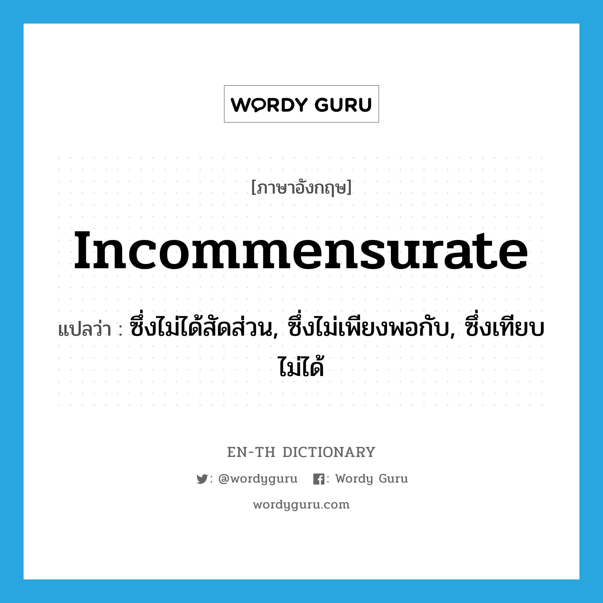 incommensurate แปลว่า?, คำศัพท์ภาษาอังกฤษ incommensurate แปลว่า ซึ่งไม่ได้สัดส่วน, ซึ่งไม่เพียงพอกับ, ซึ่งเทียบไม่ได้ ประเภท ADJ หมวด ADJ