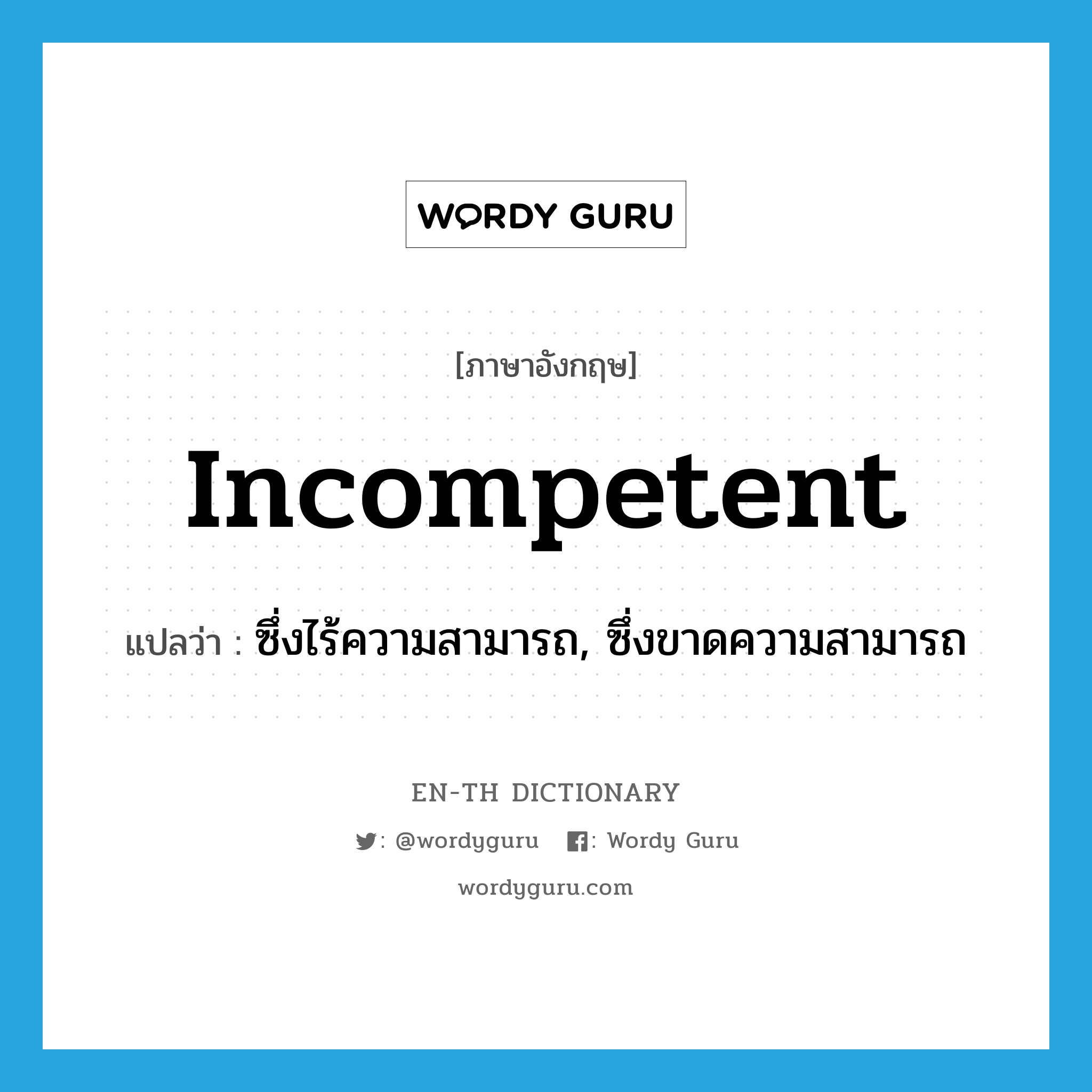 incompetent แปลว่า?, คำศัพท์ภาษาอังกฤษ incompetent แปลว่า ซึ่งไร้ความสามารถ, ซึ่งขาดความสามารถ ประเภท ADJ หมวด ADJ