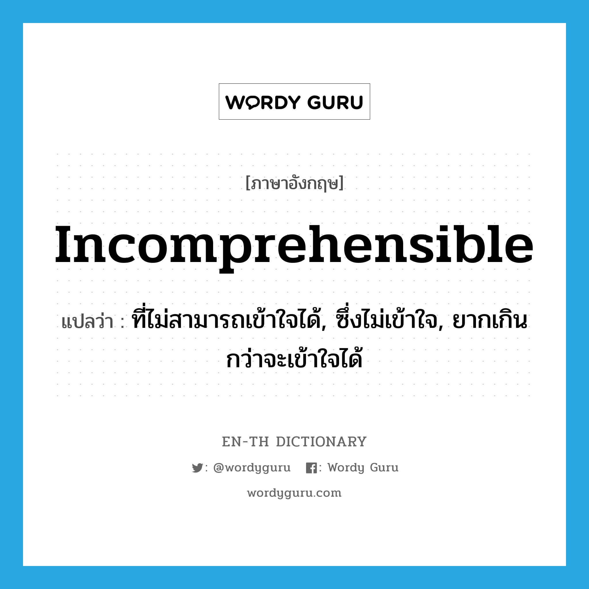 incomprehensible แปลว่า?, คำศัพท์ภาษาอังกฤษ incomprehensible แปลว่า ที่ไม่สามารถเข้าใจได้, ซึ่งไม่เข้าใจ, ยากเกินกว่าจะเข้าใจได้ ประเภท ADJ หมวด ADJ