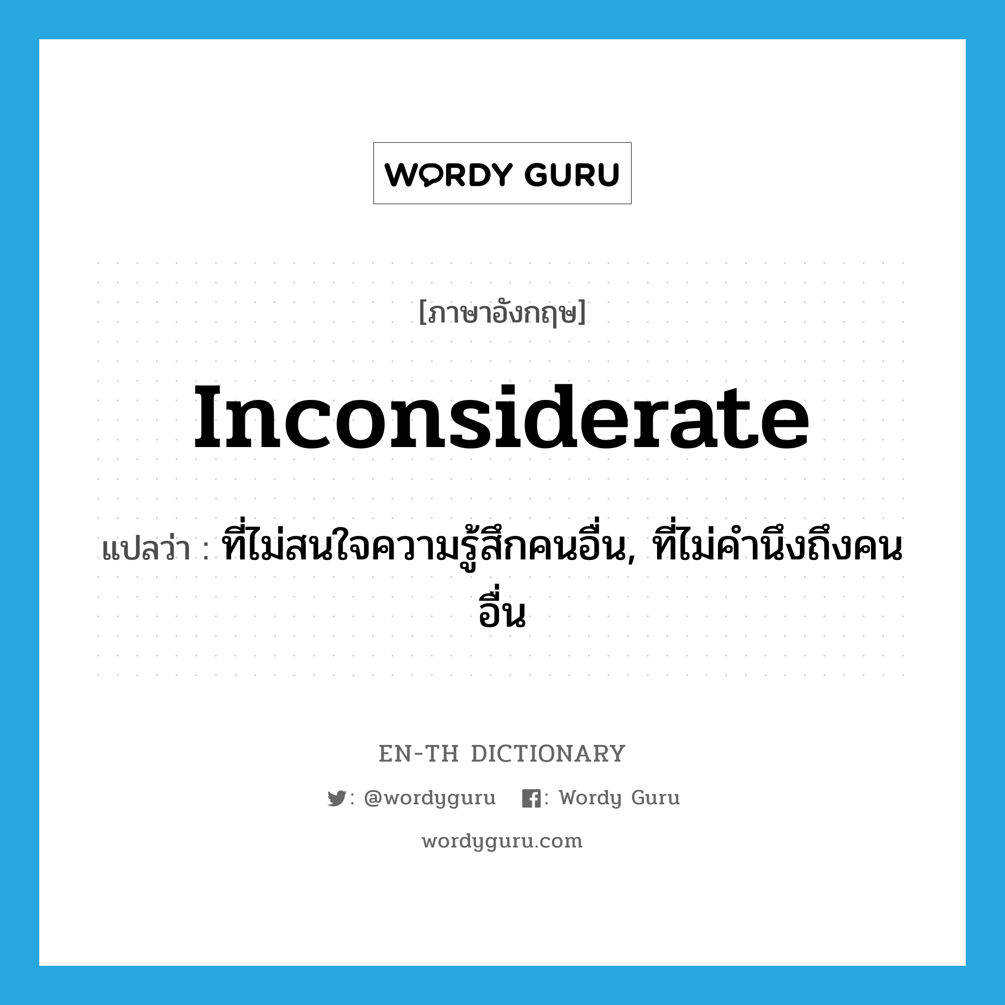 inconsiderate แปลว่า?, คำศัพท์ภาษาอังกฤษ inconsiderate แปลว่า ที่ไม่สนใจความรู้สึกคนอื่น, ที่ไม่คำนึงถึงคนอื่น ประเภท ADJ หมวด ADJ