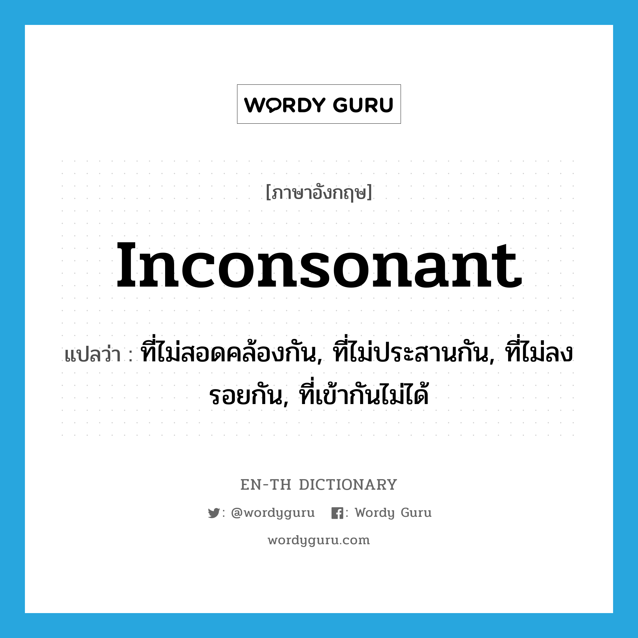 inconsonant แปลว่า?, คำศัพท์ภาษาอังกฤษ inconsonant แปลว่า ที่ไม่สอดคล้องกัน, ที่ไม่ประสานกัน, ที่ไม่ลงรอยกัน, ที่เข้ากันไม่ได้ ประเภท ADJ หมวด ADJ