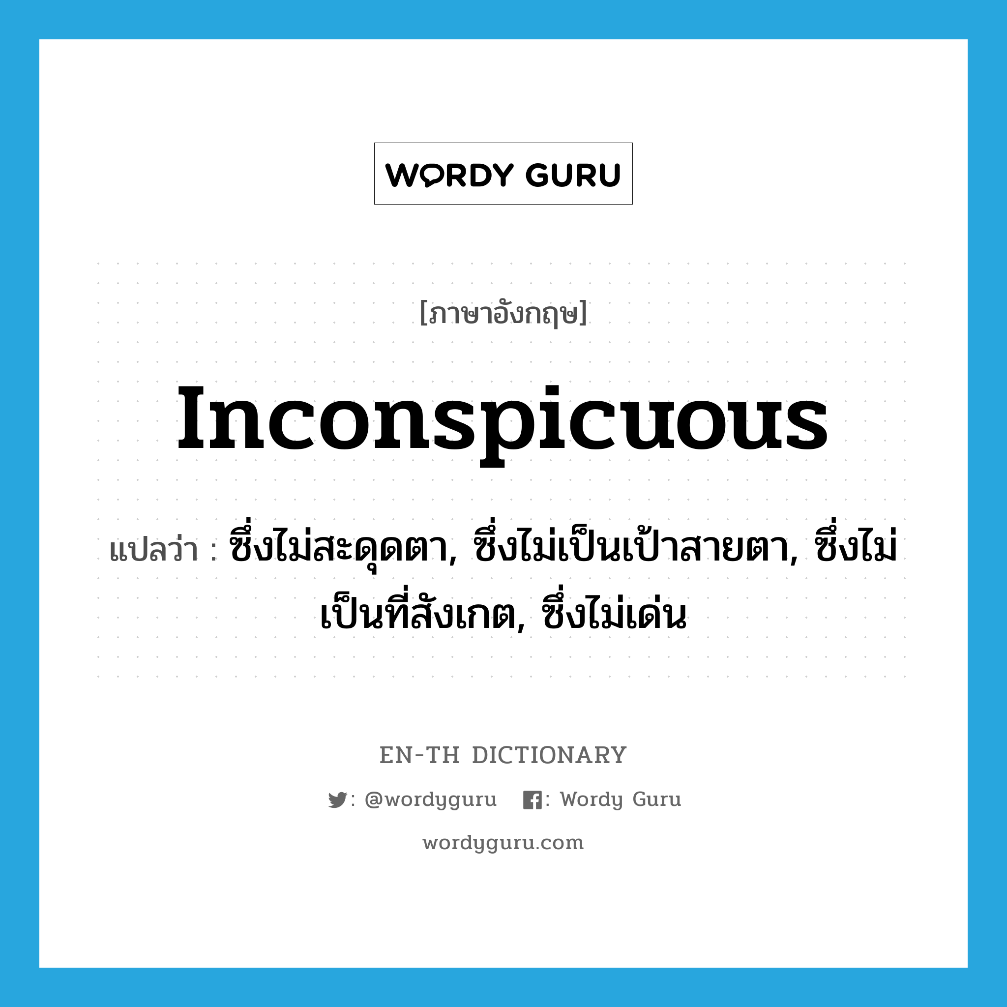 inconspicuous แปลว่า?, คำศัพท์ภาษาอังกฤษ inconspicuous แปลว่า ซึ่งไม่สะดุดตา, ซึ่งไม่เป็นเป้าสายตา, ซึ่งไม่เป็นที่สังเกต, ซึ่งไม่เด่น ประเภท ADJ หมวด ADJ