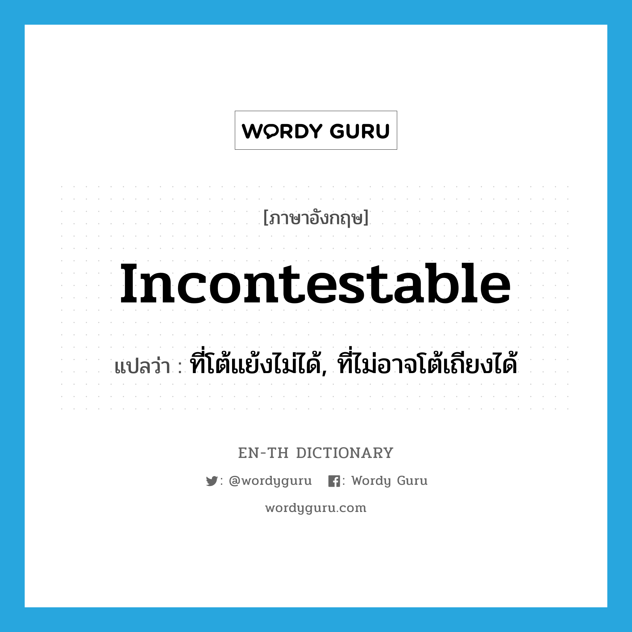 incontestable แปลว่า?, คำศัพท์ภาษาอังกฤษ incontestable แปลว่า ที่โต้แย้งไม่ได้, ที่ไม่อาจโต้เถียงได้ ประเภท ADJ หมวด ADJ