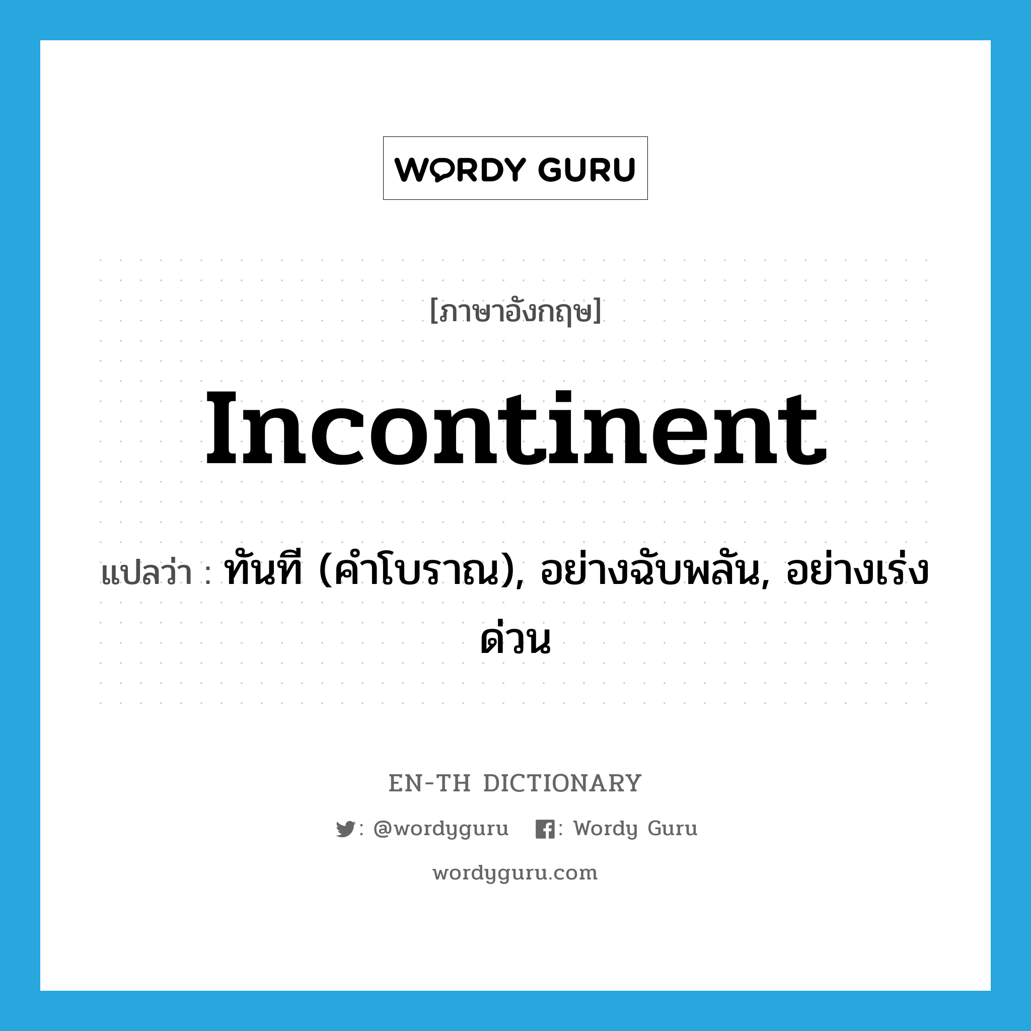 incontinent แปลว่า?, คำศัพท์ภาษาอังกฤษ incontinent แปลว่า ทันที (คำโบราณ), อย่างฉับพลัน, อย่างเร่งด่วน ประเภท ADV หมวด ADV