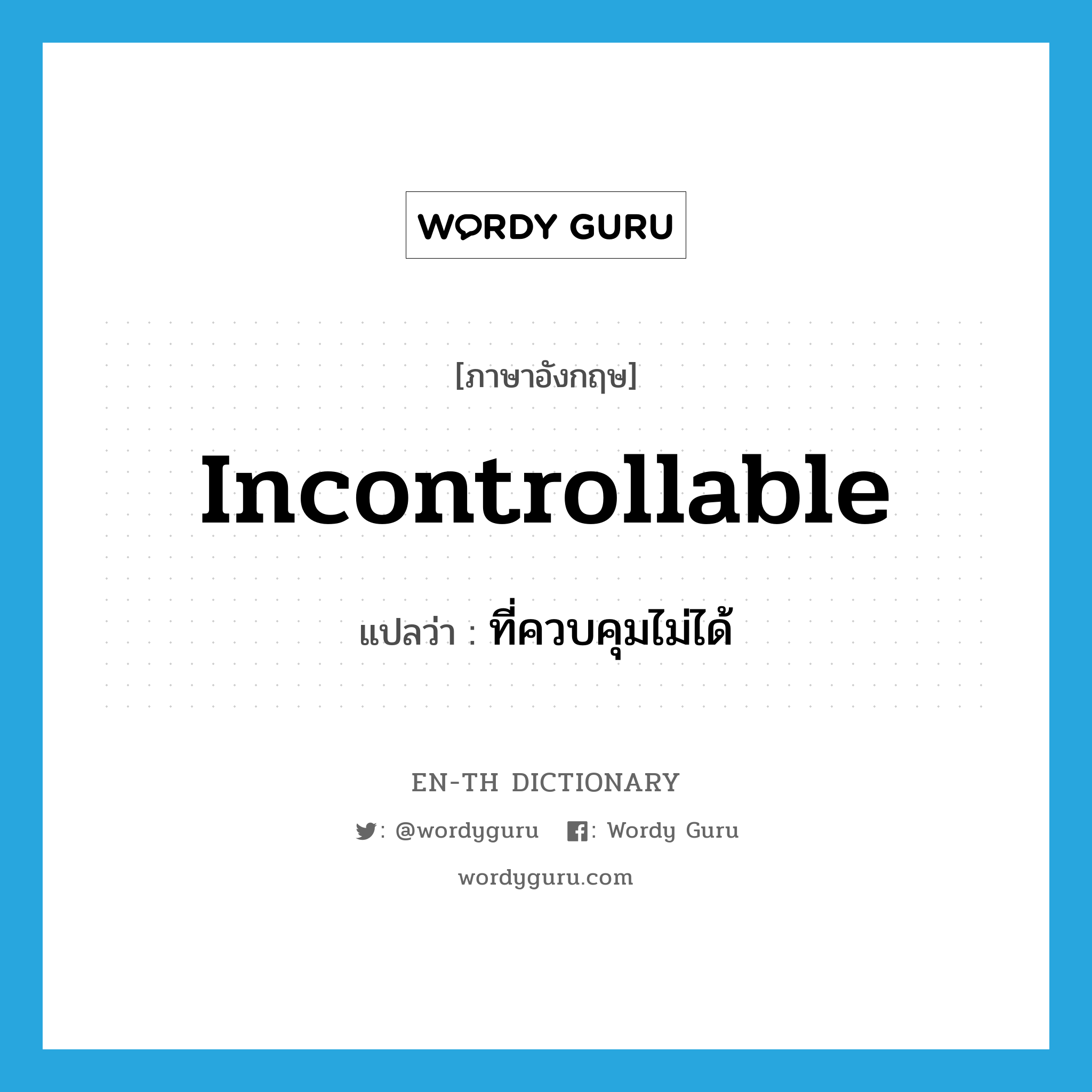 incontrollable แปลว่า?, คำศัพท์ภาษาอังกฤษ incontrollable แปลว่า ที่ควบคุมไม่ได้ ประเภท ADJ หมวด ADJ