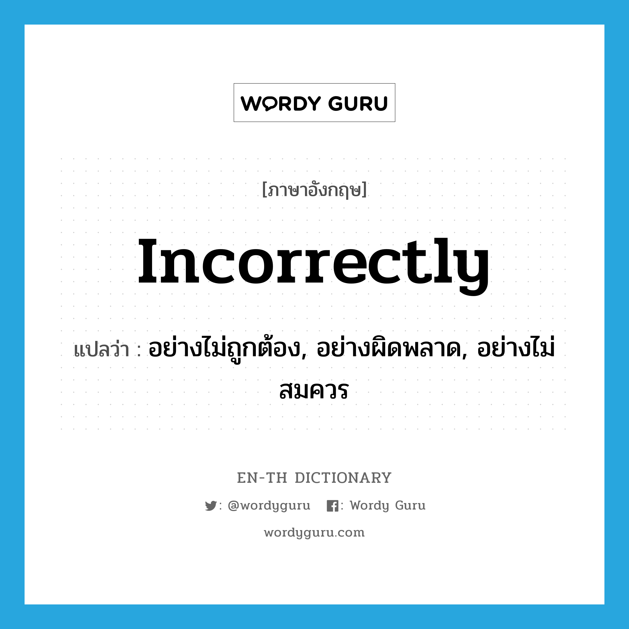 incorrectly แปลว่า?, คำศัพท์ภาษาอังกฤษ incorrectly แปลว่า อย่างไม่ถูกต้อง, อย่างผิดพลาด, อย่างไม่สมควร ประเภท ADV หมวด ADV