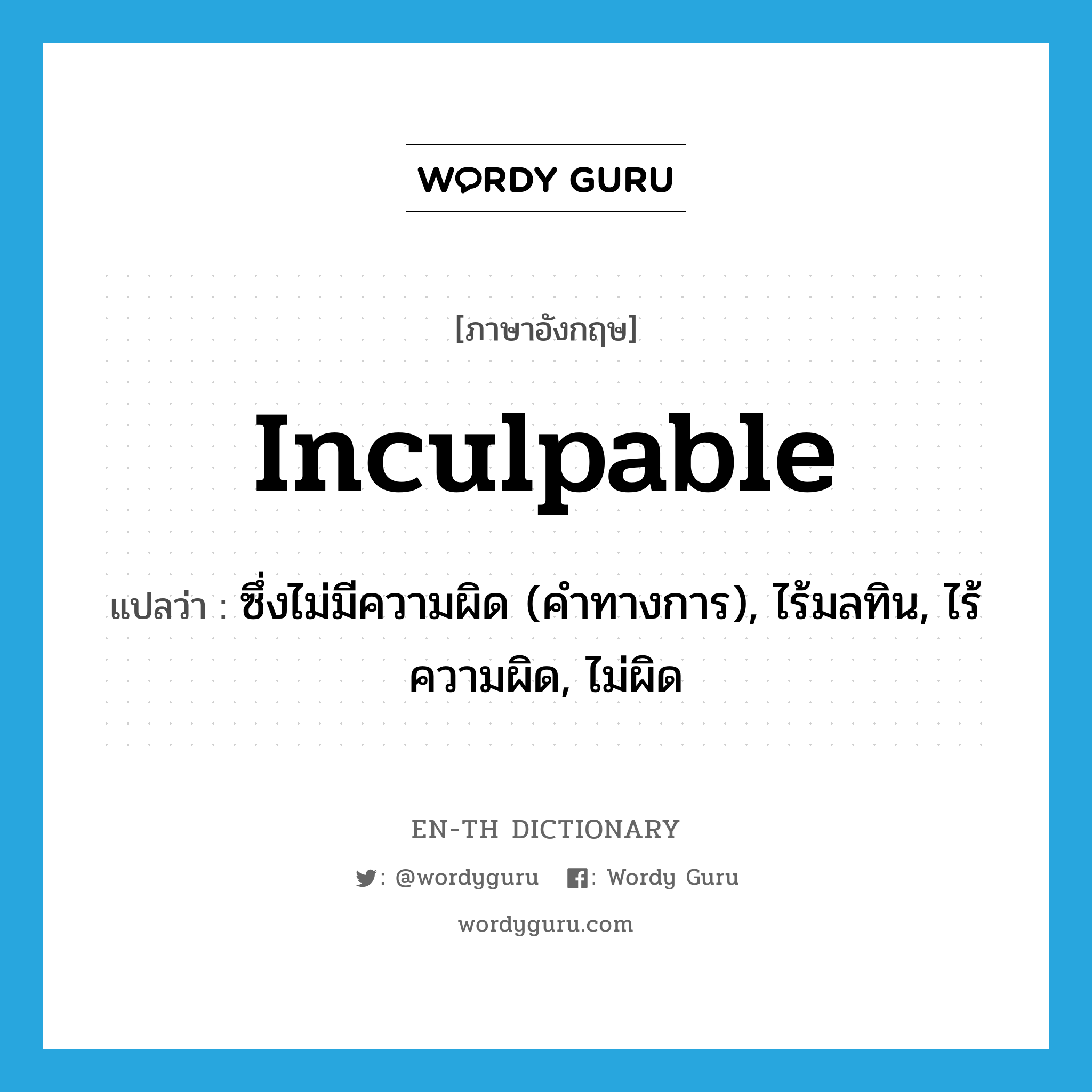 inculpable แปลว่า?, คำศัพท์ภาษาอังกฤษ inculpable แปลว่า ซึ่งไม่มีความผิด (คำทางการ), ไร้มลทิน, ไร้ความผิด, ไม่ผิด ประเภท ADJ หมวด ADJ