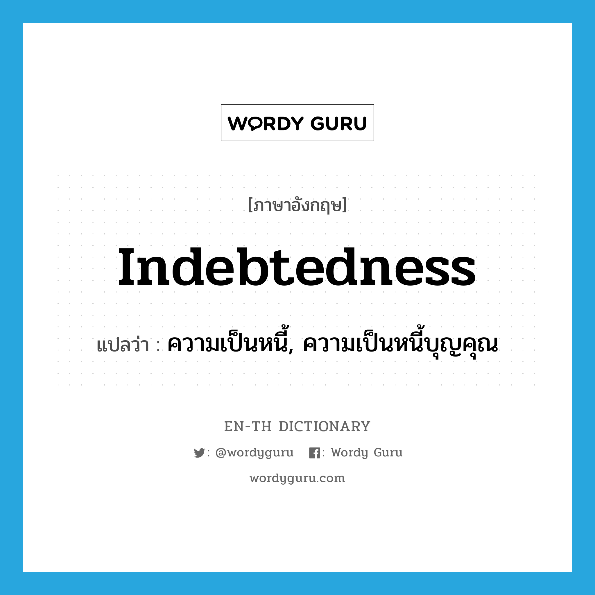 indebtedness แปลว่า?, คำศัพท์ภาษาอังกฤษ indebtedness แปลว่า ความเป็นหนี้, ความเป็นหนี้บุญคุณ ประเภท N หมวด N