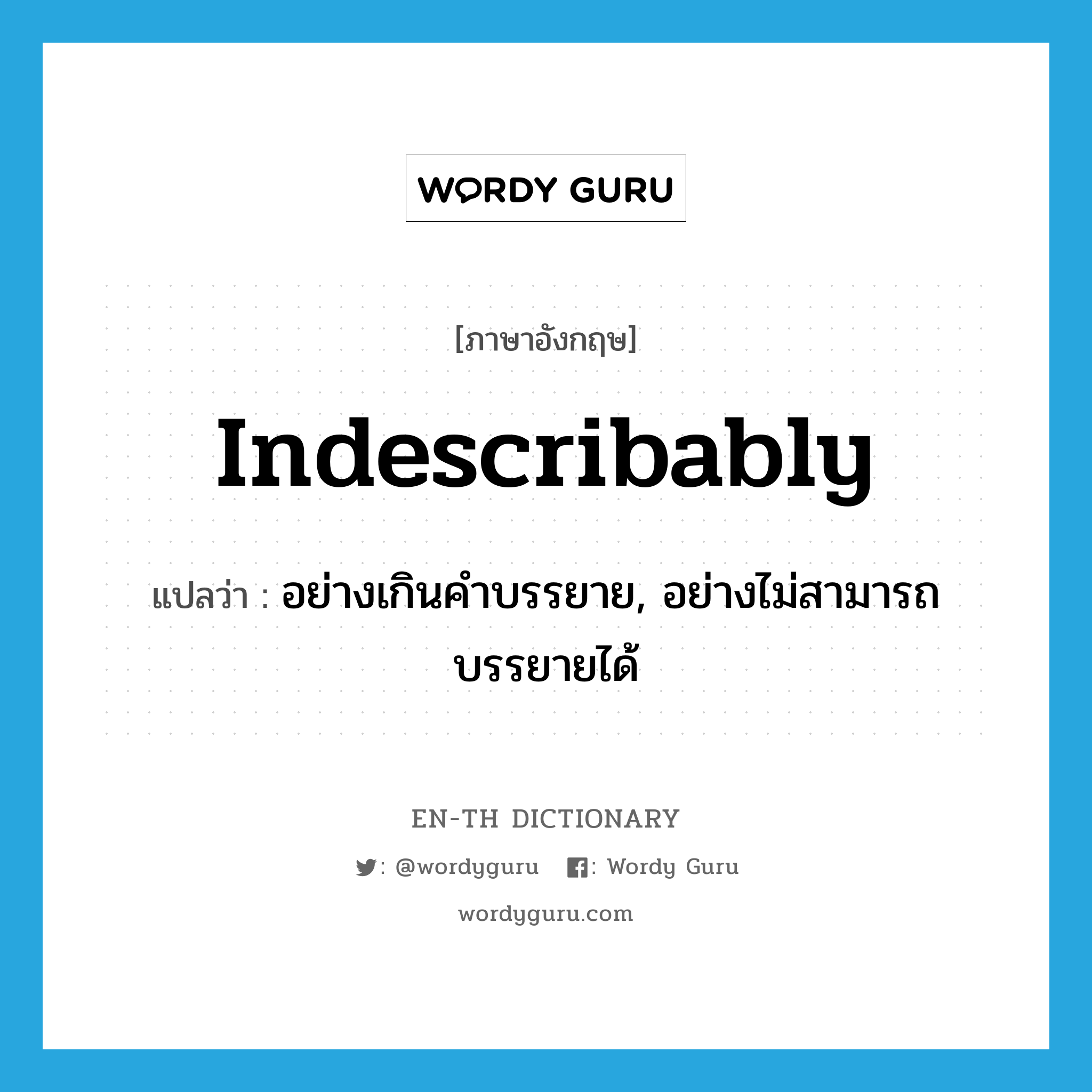 indescribably แปลว่า?, คำศัพท์ภาษาอังกฤษ indescribably แปลว่า อย่างเกินคำบรรยาย, อย่างไม่สามารถบรรยายได้ ประเภท ADV หมวด ADV