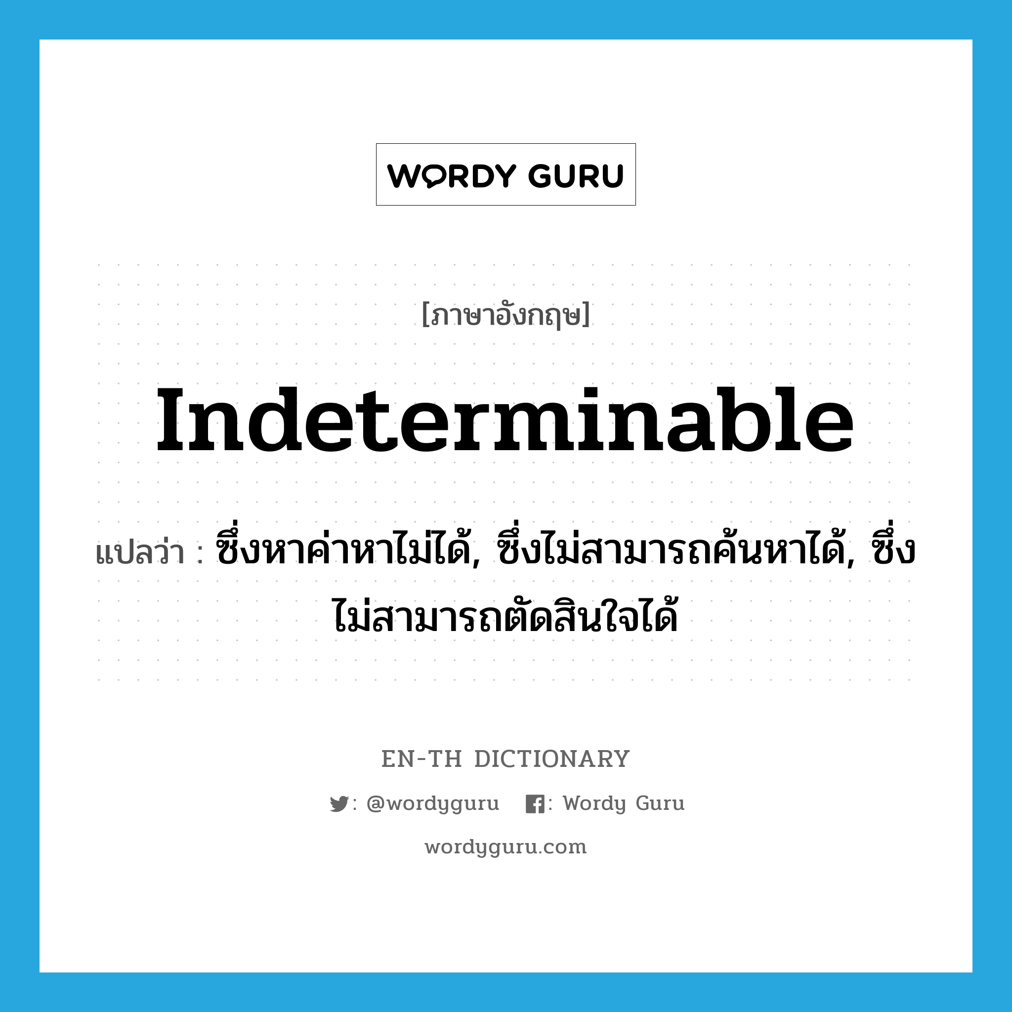 indeterminable แปลว่า?, คำศัพท์ภาษาอังกฤษ indeterminable แปลว่า ซึ่งหาค่าหาไม่ได้, ซึ่งไม่สามารถค้นหาได้, ซึ่งไม่สามารถตัดสินใจได้ ประเภท ADJ หมวด ADJ