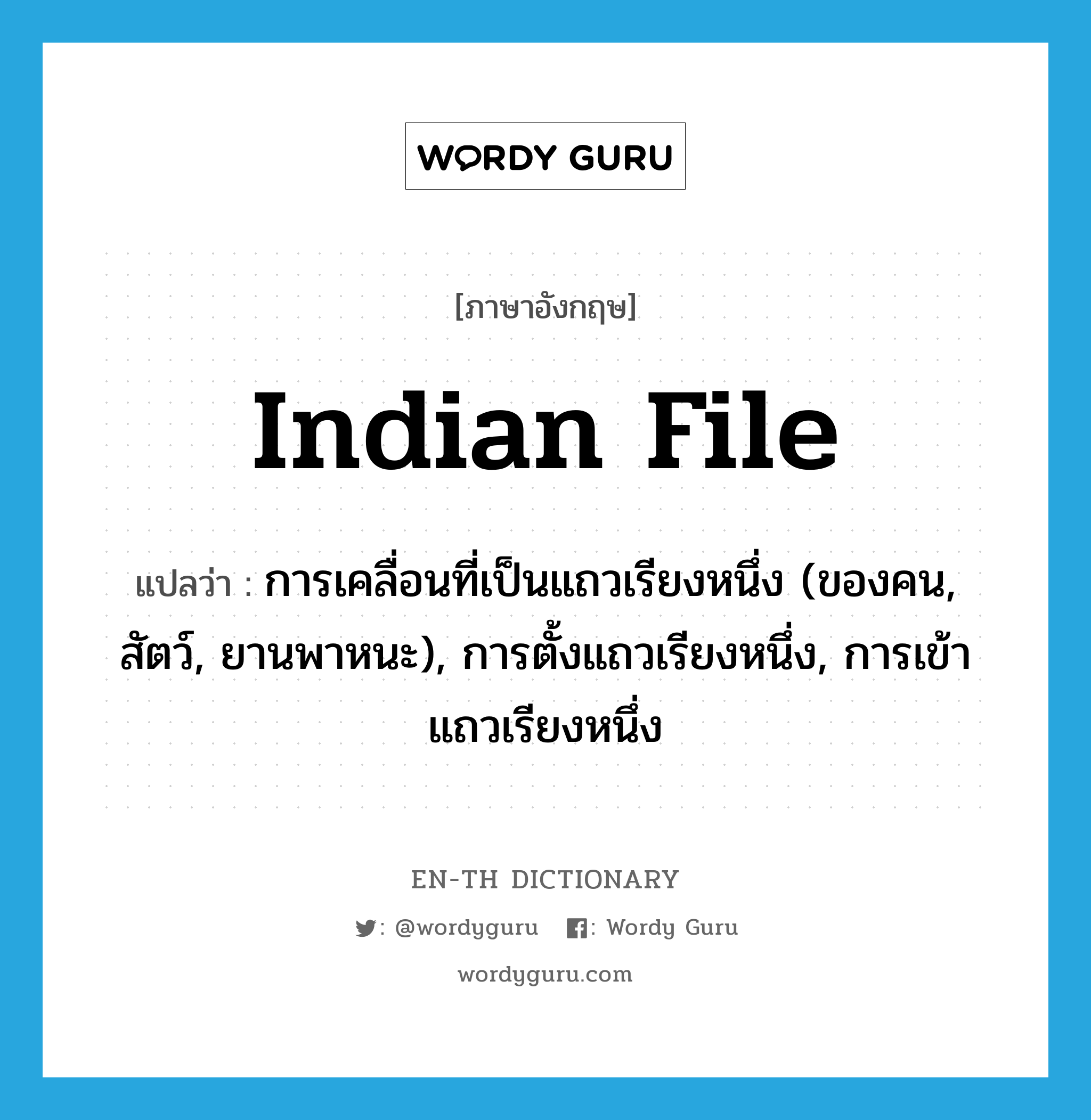 Indian file แปลว่า?, คำศัพท์ภาษาอังกฤษ Indian file แปลว่า การเคลื่อนที่เป็นแถวเรียงหนึ่ง (ของคน, สัตว์, ยานพาหนะ), การตั้งแถวเรียงหนึ่ง, การเข้าแถวเรียงหนึ่ง ประเภท N หมวด N