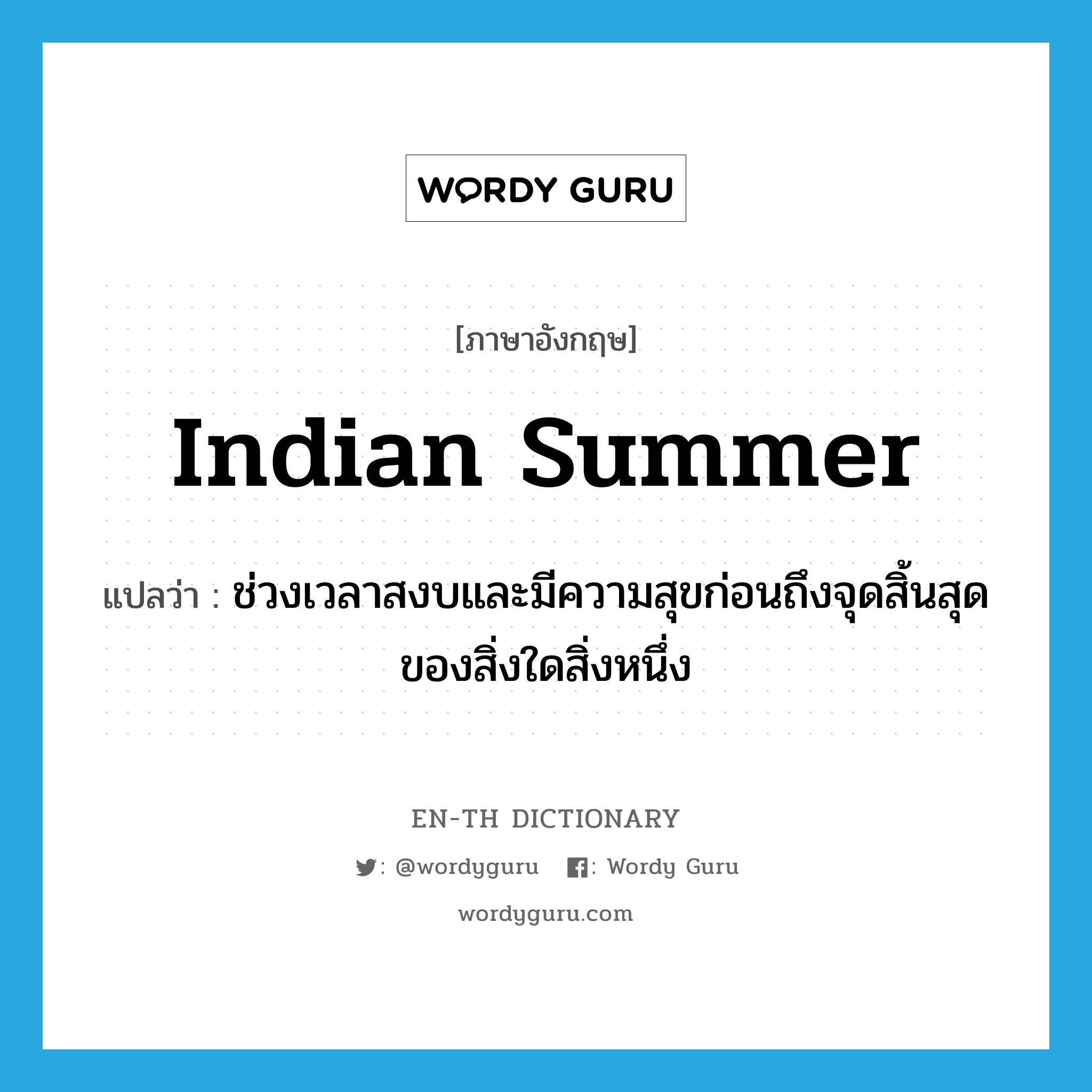 Indian summer แปลว่า?, คำศัพท์ภาษาอังกฤษ Indian summer แปลว่า ช่วงเวลาสงบและมีความสุขก่อนถึงจุดสิ้นสุดของสิ่งใดสิ่งหนึ่ง ประเภท N หมวด N