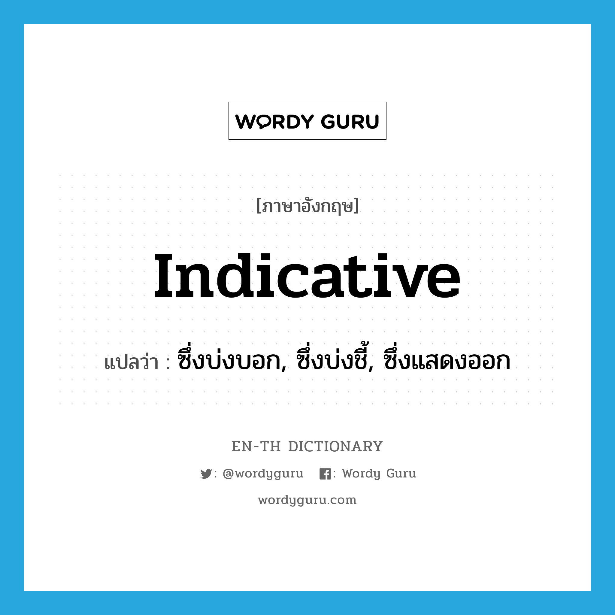 indicative แปลว่า?, คำศัพท์ภาษาอังกฤษ indicative แปลว่า ซึ่งบ่งบอก, ซึ่งบ่งชี้, ซึ่งแสดงออก ประเภท ADJ หมวด ADJ