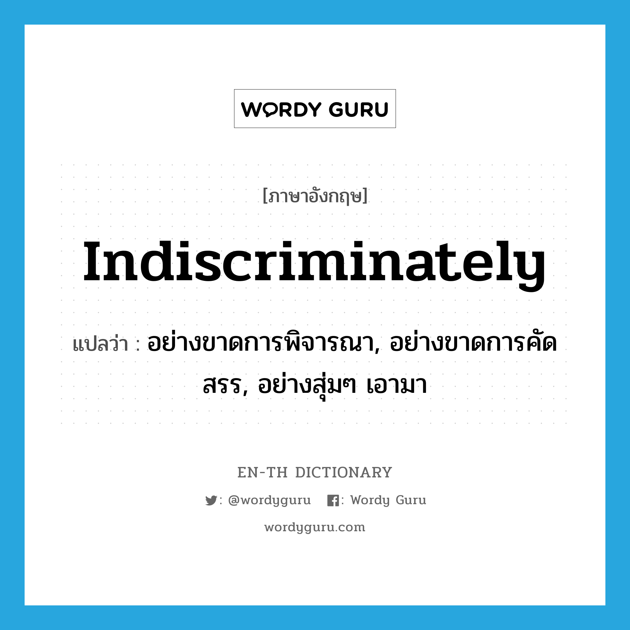 indiscriminately แปลว่า?, คำศัพท์ภาษาอังกฤษ indiscriminately แปลว่า อย่างขาดการพิจารณา, อย่างขาดการคัดสรร, อย่างสุ่มๆ เอามา ประเภท ADV หมวด ADV