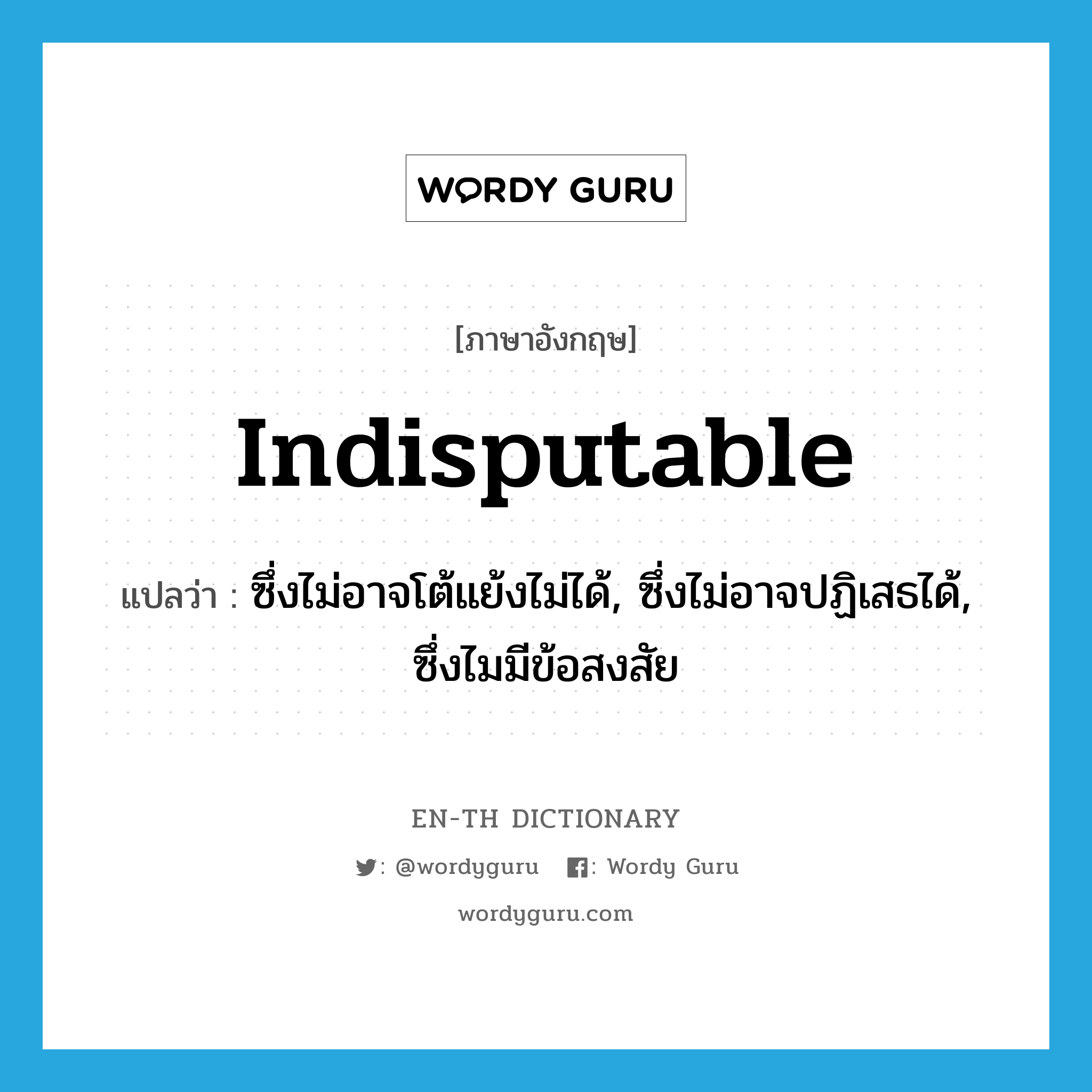 indisputable แปลว่า?, คำศัพท์ภาษาอังกฤษ indisputable แปลว่า ซึ่งไม่อาจโต้แย้งไม่ได้, ซึ่งไม่อาจปฏิเสธได้, ซึ่งไมมีข้อสงสัย ประเภท ADJ หมวด ADJ