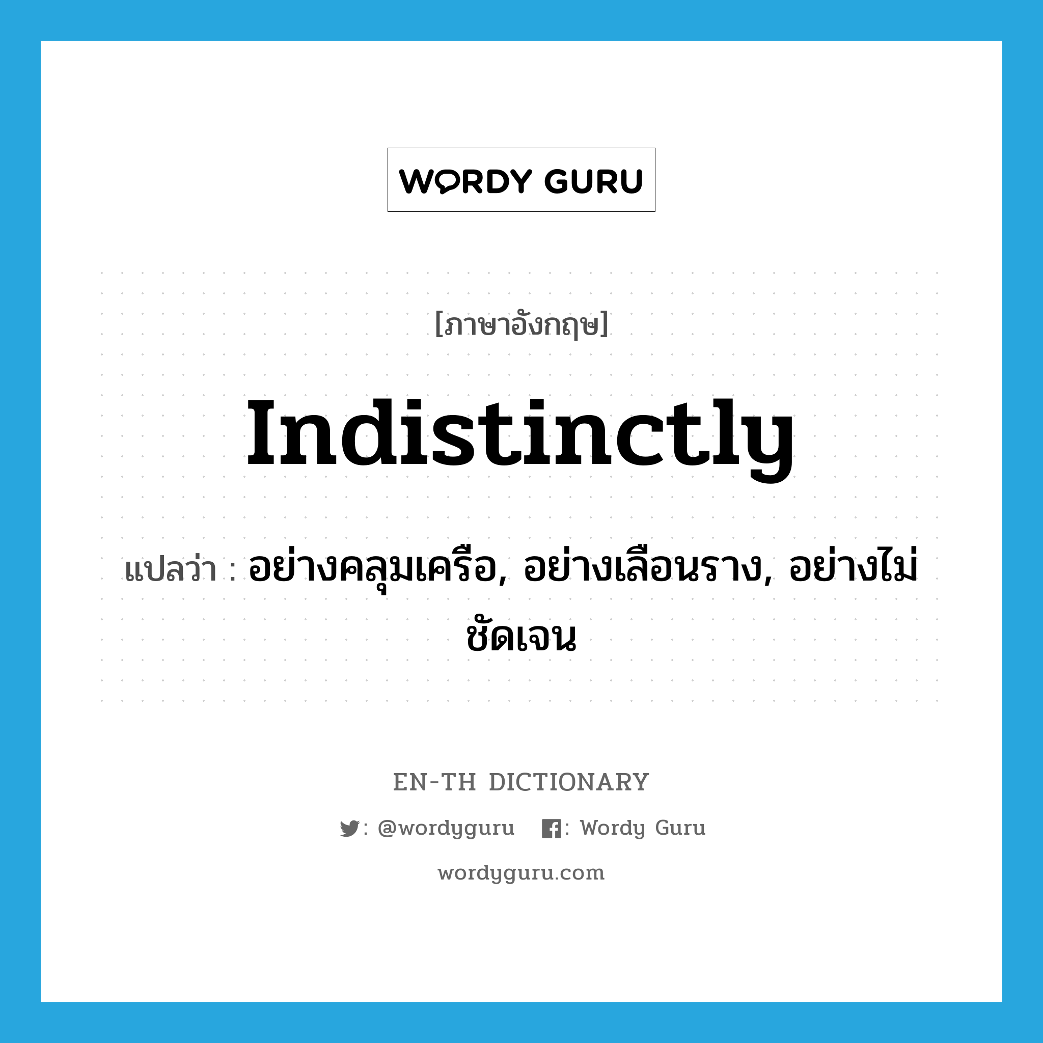 indistinctly แปลว่า?, คำศัพท์ภาษาอังกฤษ indistinctly แปลว่า อย่างคลุมเครือ, อย่างเลือนราง, อย่างไม่ชัดเจน ประเภท ADV หมวด ADV