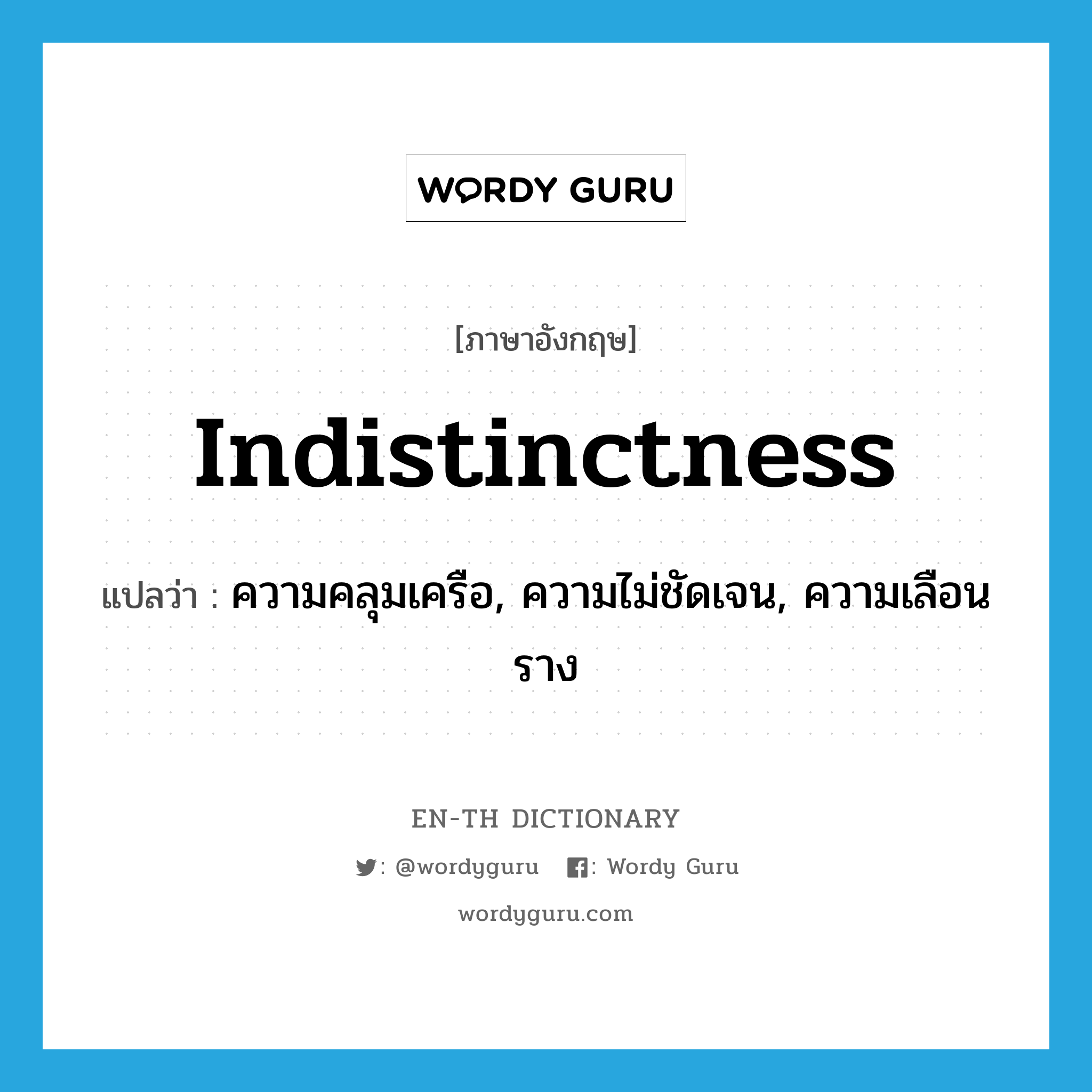 indistinctness แปลว่า?, คำศัพท์ภาษาอังกฤษ indistinctness แปลว่า ความคลุมเครือ, ความไม่ชัดเจน, ความเลือนราง ประเภท N หมวด N